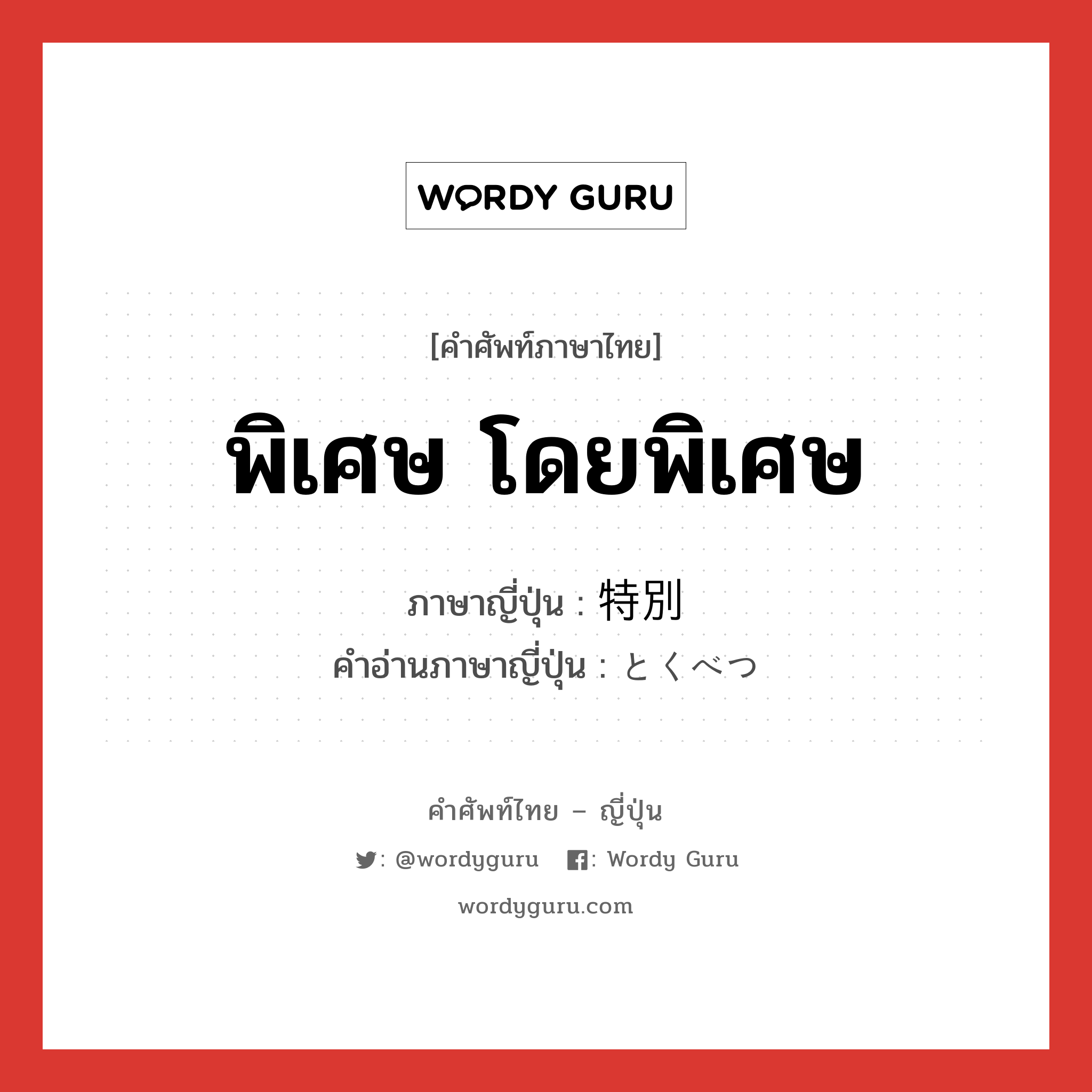 พิเศษ โดยพิเศษ ภาษาญี่ปุ่นคืออะไร, คำศัพท์ภาษาไทย - ญี่ปุ่น พิเศษ โดยพิเศษ ภาษาญี่ปุ่น 特別 คำอ่านภาษาญี่ปุ่น とくべつ หมวด adj-na หมวด adj-na