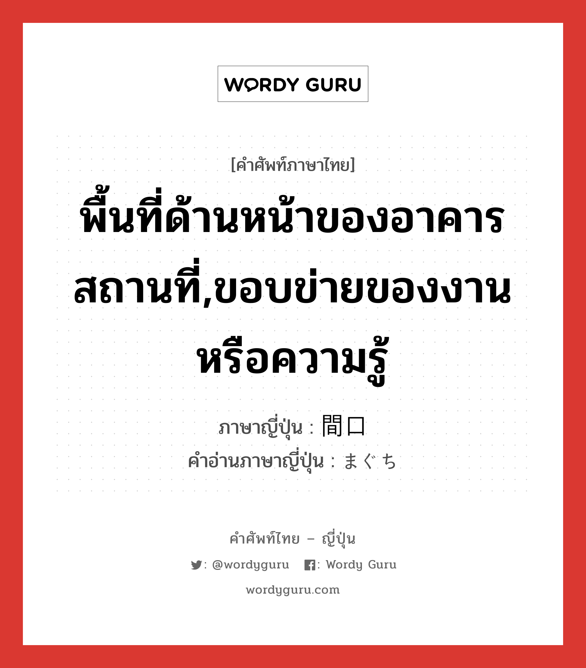 พื้นที่ด้านหน้าของอาคารสถานที่,ขอบข่ายของงานหรือความรู้ ภาษาญี่ปุ่นคืออะไร, คำศัพท์ภาษาไทย - ญี่ปุ่น พื้นที่ด้านหน้าของอาคารสถานที่,ขอบข่ายของงานหรือความรู้ ภาษาญี่ปุ่น 間口 คำอ่านภาษาญี่ปุ่น まぐち หมวด n หมวด n