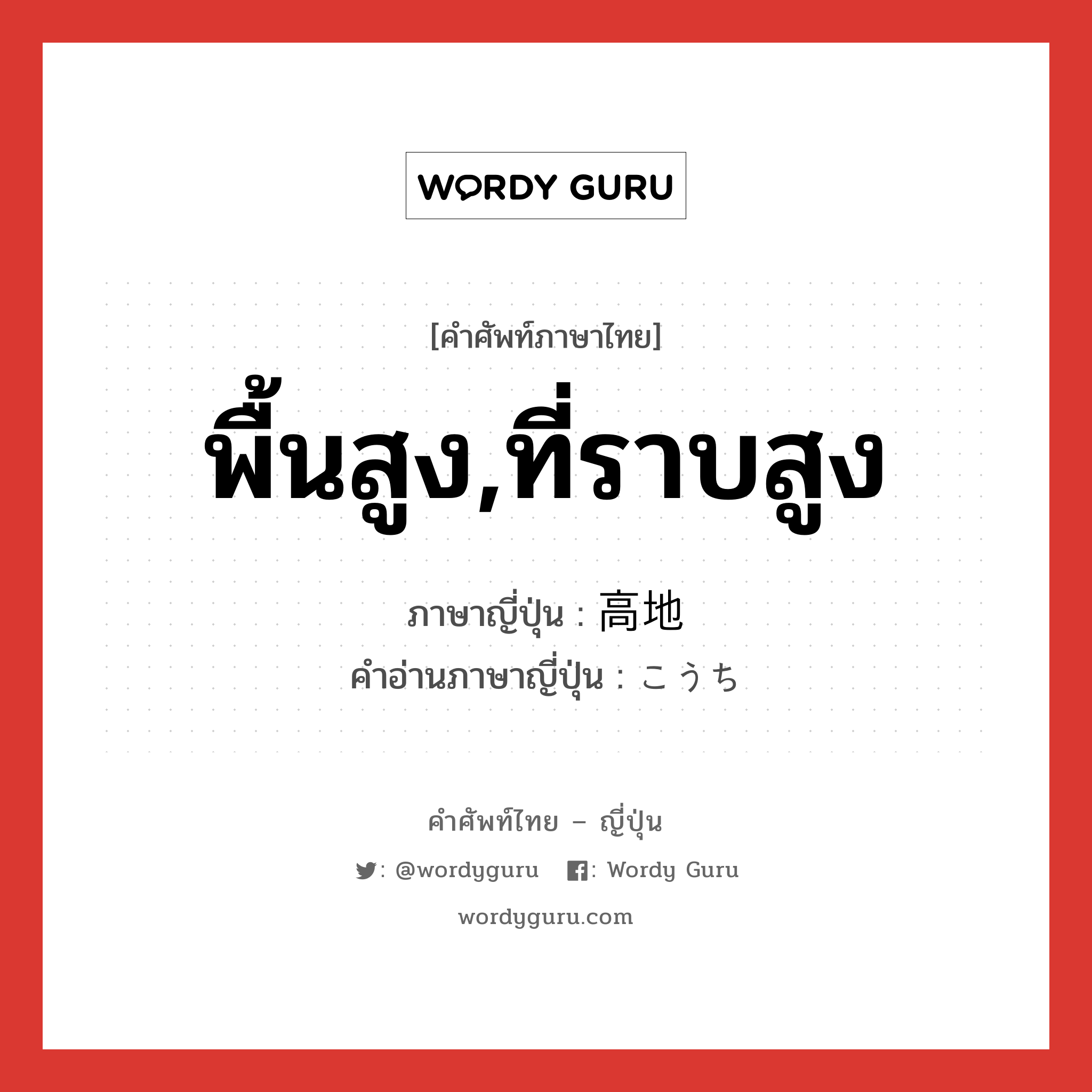 พื้นสูง,ที่ราบสูง ภาษาญี่ปุ่นคืออะไร, คำศัพท์ภาษาไทย - ญี่ปุ่น พื้นสูง,ที่ราบสูง ภาษาญี่ปุ่น 高地 คำอ่านภาษาญี่ปุ่น こうち หมวด n หมวด n