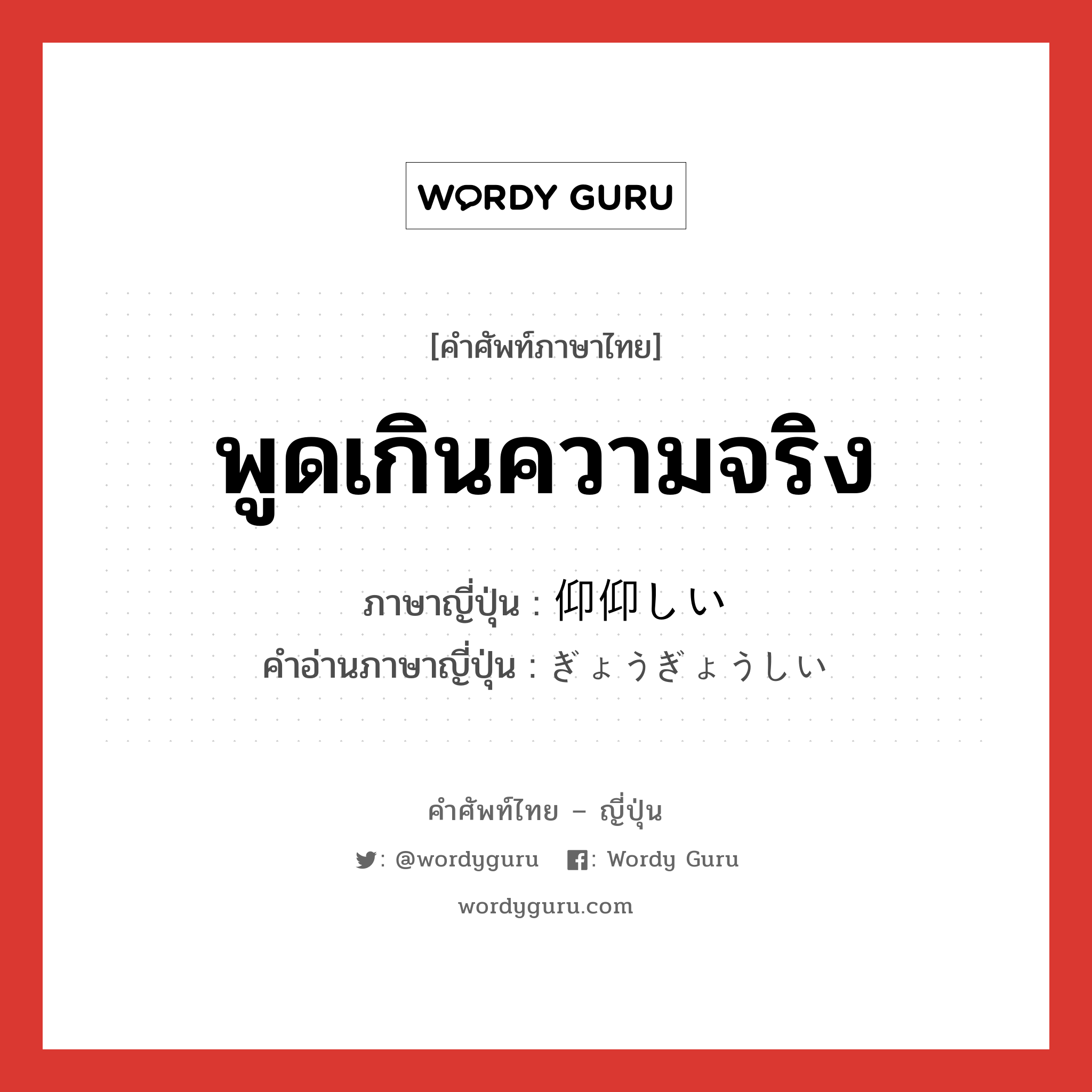 พูดเกินความจริง ภาษาญี่ปุ่นคืออะไร, คำศัพท์ภาษาไทย - ญี่ปุ่น พูดเกินความจริง ภาษาญี่ปุ่น 仰仰しい คำอ่านภาษาญี่ปุ่น ぎょうぎょうしい หมวด adj-i หมวด adj-i