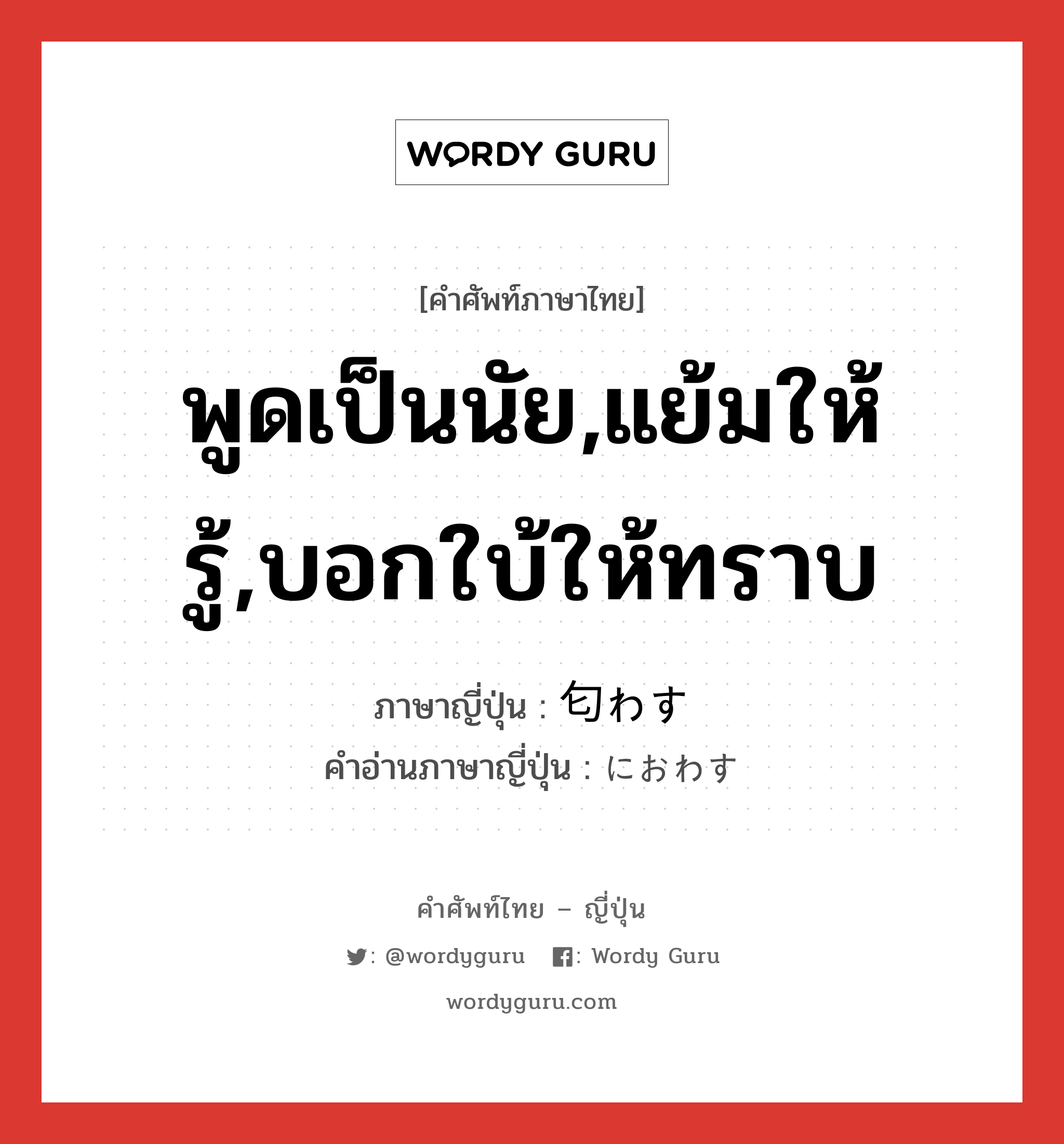 พูดเป็นนัย,แย้มให้รู้,บอกใบ้ให้ทราบ ภาษาญี่ปุ่นคืออะไร, คำศัพท์ภาษาไทย - ญี่ปุ่น พูดเป็นนัย,แย้มให้รู้,บอกใบ้ให้ทราบ ภาษาญี่ปุ่น 匂わす คำอ่านภาษาญี่ปุ่น におわす หมวด v5s หมวด v5s