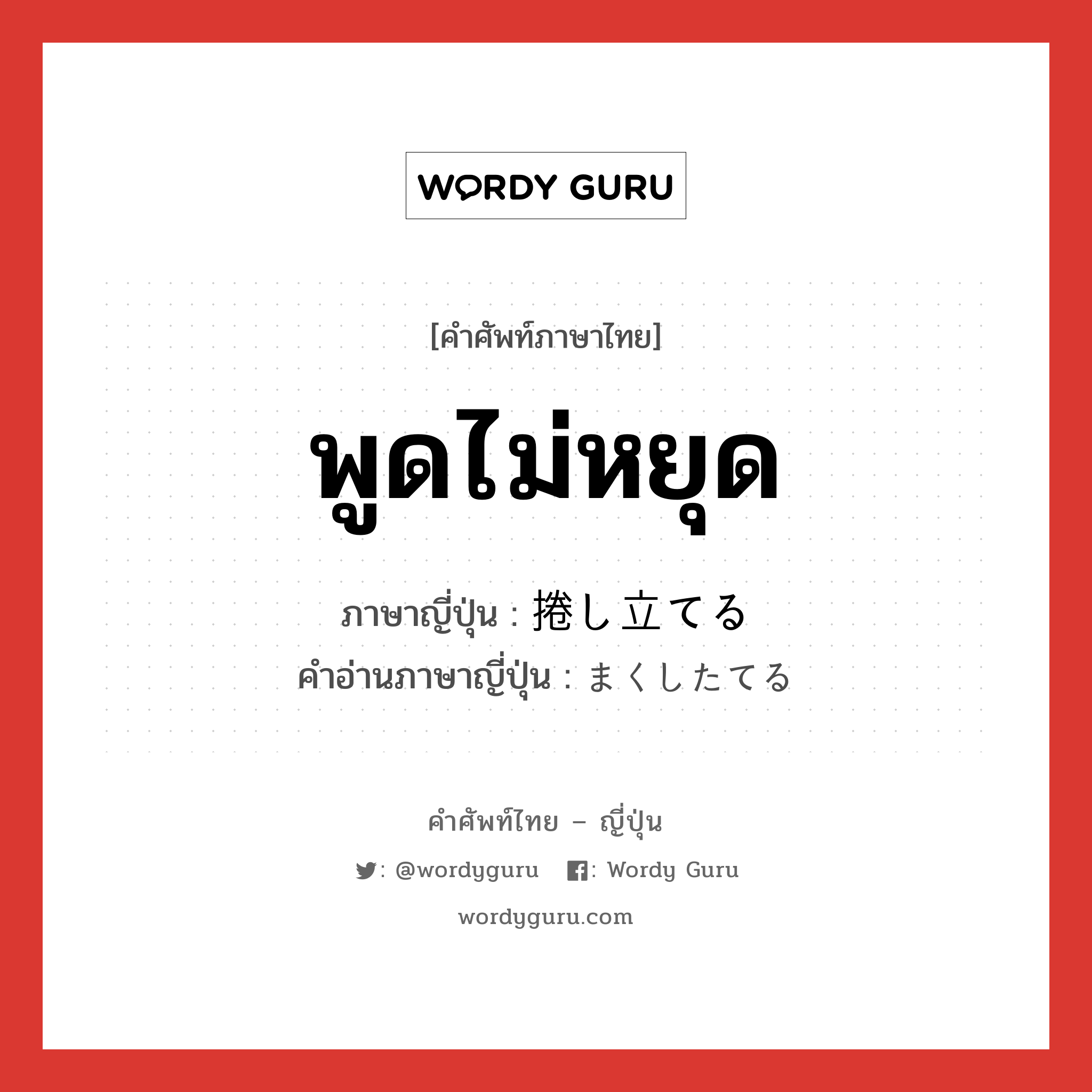 พูดไม่หยุด ภาษาญี่ปุ่นคืออะไร, คำศัพท์ภาษาไทย - ญี่ปุ่น พูดไม่หยุด ภาษาญี่ปุ่น 捲し立てる คำอ่านภาษาญี่ปุ่น まくしたてる หมวด v1 หมวด v1