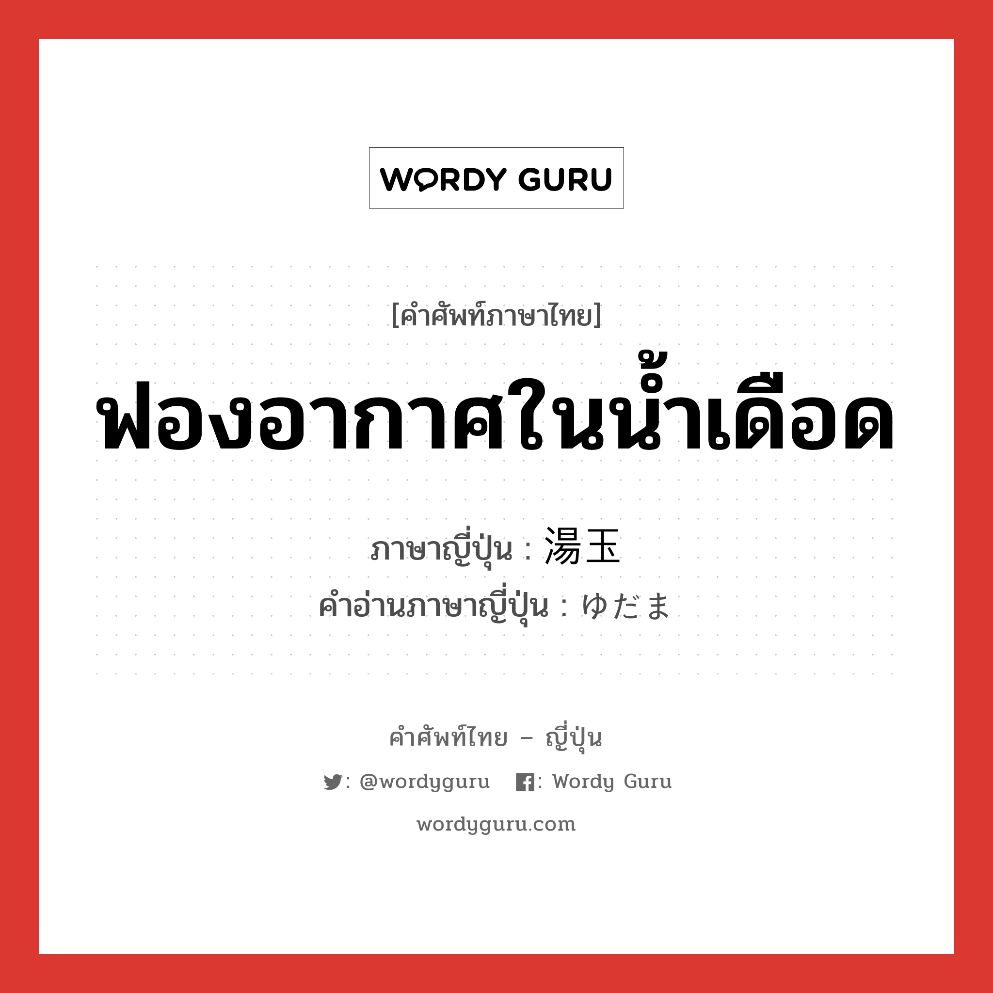 ฟองอากาศในน้ำเดือด ภาษาญี่ปุ่นคืออะไร, คำศัพท์ภาษาไทย - ญี่ปุ่น ฟองอากาศในน้ำเดือด ภาษาญี่ปุ่น 湯玉 คำอ่านภาษาญี่ปุ่น ゆだま หมวด n หมวด n