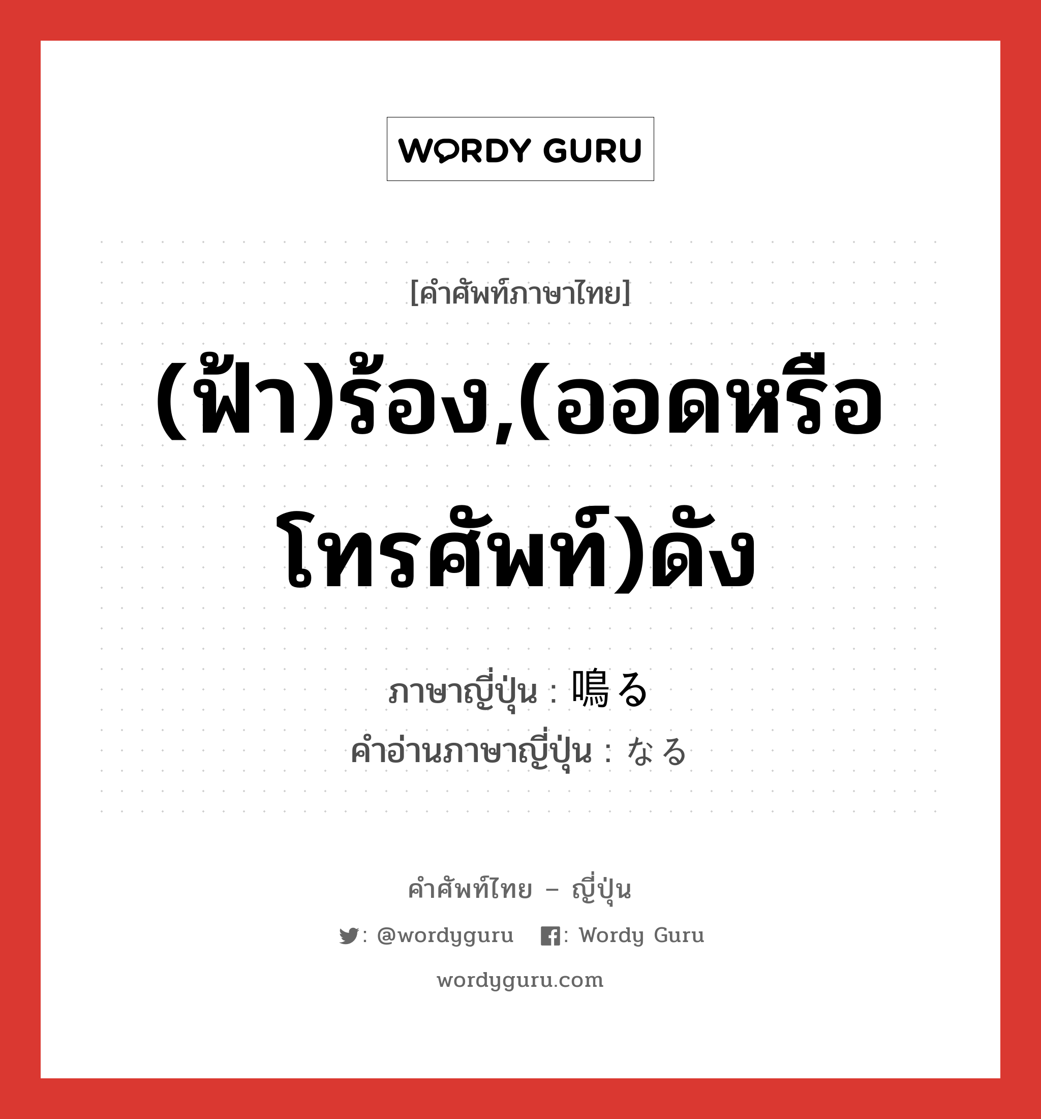 (ฟ้า)ร้อง,(ออดหรือโทรศัพท์)ดัง ภาษาญี่ปุ่นคืออะไร, คำศัพท์ภาษาไทย - ญี่ปุ่น (ฟ้า)ร้อง,(ออดหรือโทรศัพท์)ดัง ภาษาญี่ปุ่น 鳴る คำอ่านภาษาญี่ปุ่น なる หมวด v5r หมวด v5r