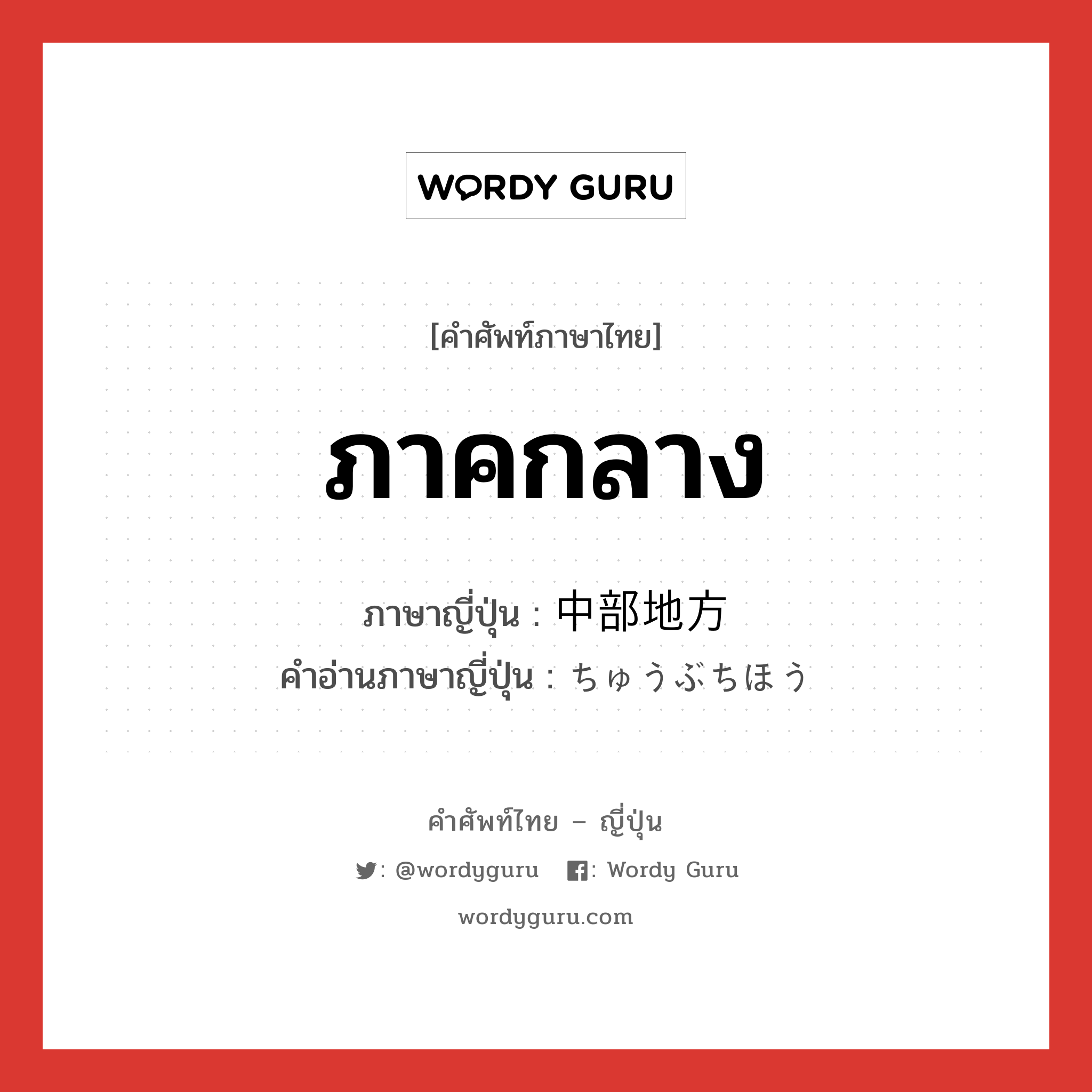 ภาคกลาง ภาษาญี่ปุ่นคืออะไร, คำศัพท์ภาษาไทย - ญี่ปุ่น ภาคกลาง ภาษาญี่ปุ่น 中部地方 คำอ่านภาษาญี่ปุ่น ちゅうぶちほう หมวด n หมวด n