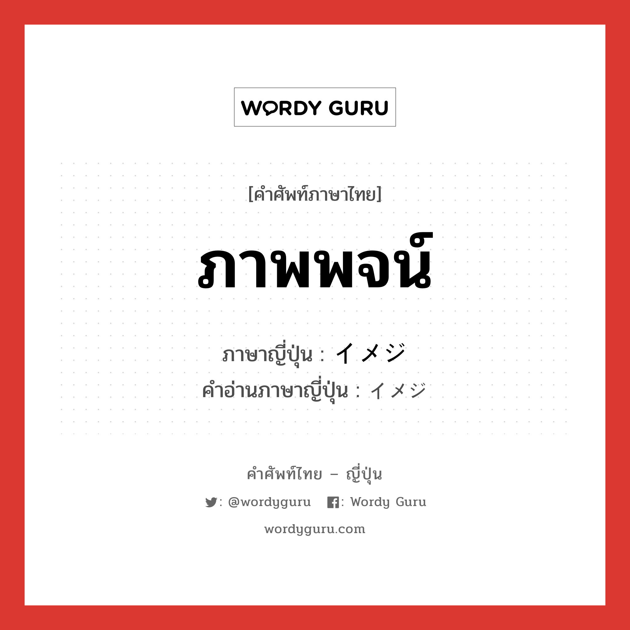 ภาพพจน์ ภาษาญี่ปุ่นคืออะไร, คำศัพท์ภาษาไทย - ญี่ปุ่น ภาพพจน์ ภาษาญี่ปุ่น イメジ คำอ่านภาษาญี่ปุ่น イメジ หมวด n หมวด n