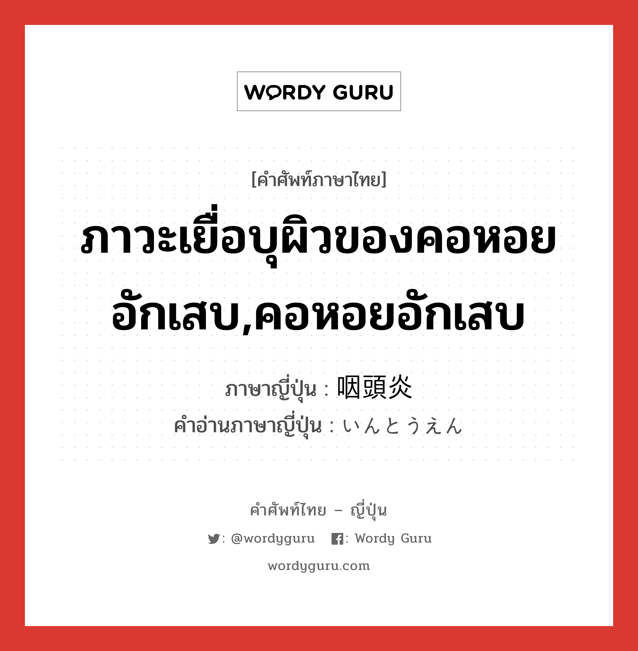 ภาวะเยื่อบุผิวของคอหอยอักเสบ,คอหอยอักเสบ ภาษาญี่ปุ่นคืออะไร, คำศัพท์ภาษาไทย - ญี่ปุ่น ภาวะเยื่อบุผิวของคอหอยอักเสบ,คอหอยอักเสบ ภาษาญี่ปุ่น 咽頭炎 คำอ่านภาษาญี่ปุ่น いんとうえん หมวด n หมวด n