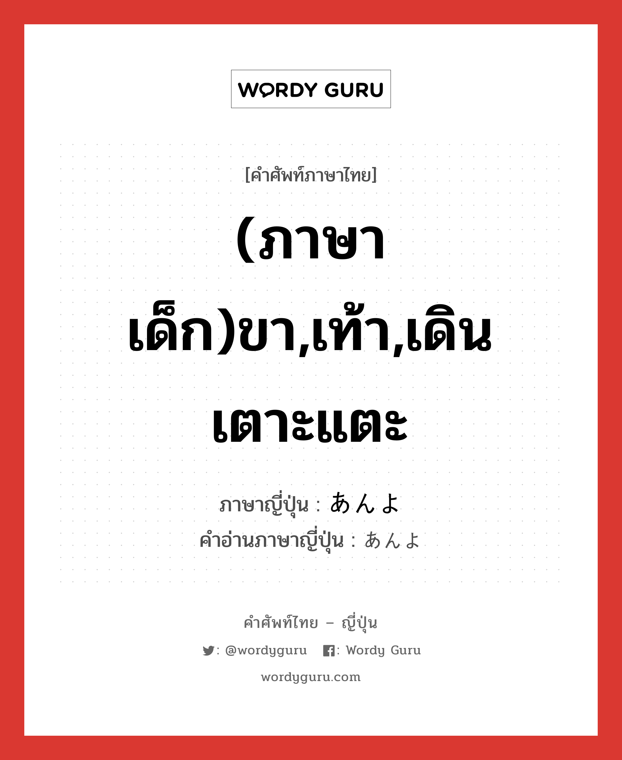 (ภาษาเด็ก)ขา,เท้า,เดินเตาะแตะ ภาษาญี่ปุ่นคืออะไร, คำศัพท์ภาษาไทย - ญี่ปุ่น (ภาษาเด็ก)ขา,เท้า,เดินเตาะแตะ ภาษาญี่ปุ่น あんよ คำอ่านภาษาญี่ปุ่น あんよ หมวด n หมวด n