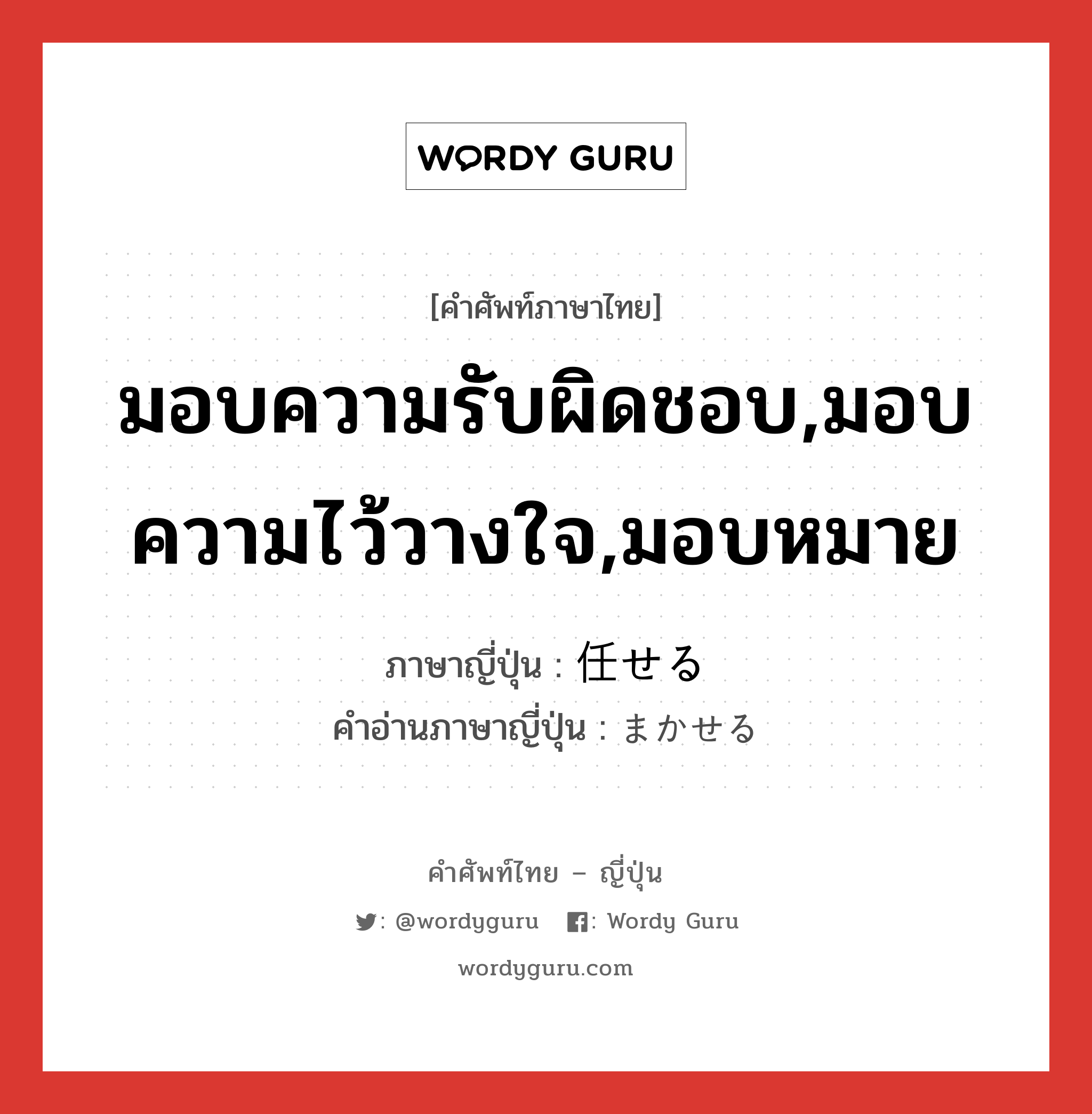 任せる ภาษาไทย?, คำศัพท์ภาษาไทย - ญี่ปุ่น 任せる ภาษาญี่ปุ่น มอบความรับผิดชอบ,มอบความไว้วางใจ,มอบหมาย คำอ่านภาษาญี่ปุ่น まかせる หมวด v1 หมวด v1