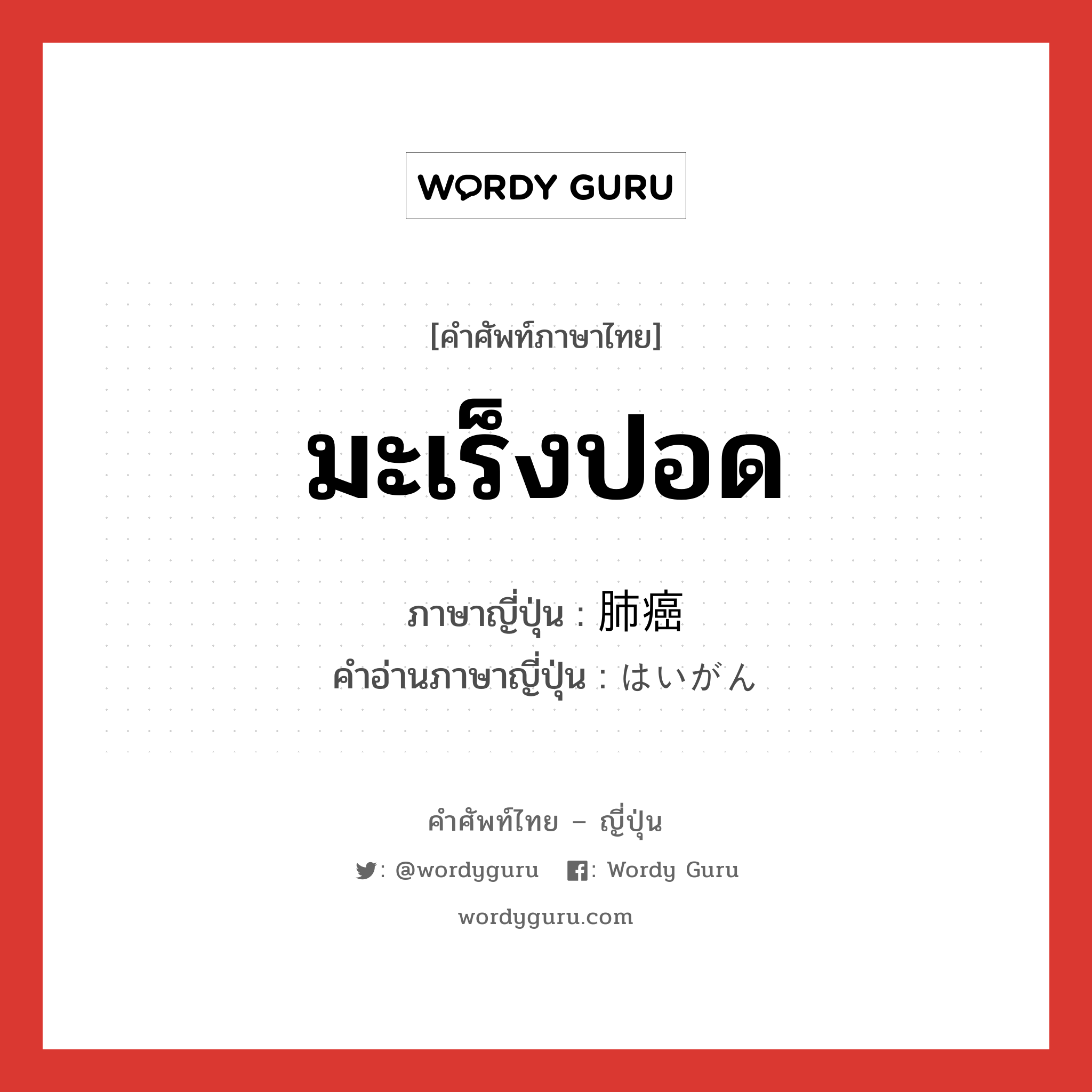 มะเร็งปอด ภาษาญี่ปุ่นคืออะไร, คำศัพท์ภาษาไทย - ญี่ปุ่น มะเร็งปอด ภาษาญี่ปุ่น 肺癌 คำอ่านภาษาญี่ปุ่น はいがん หมวด n หมวด n