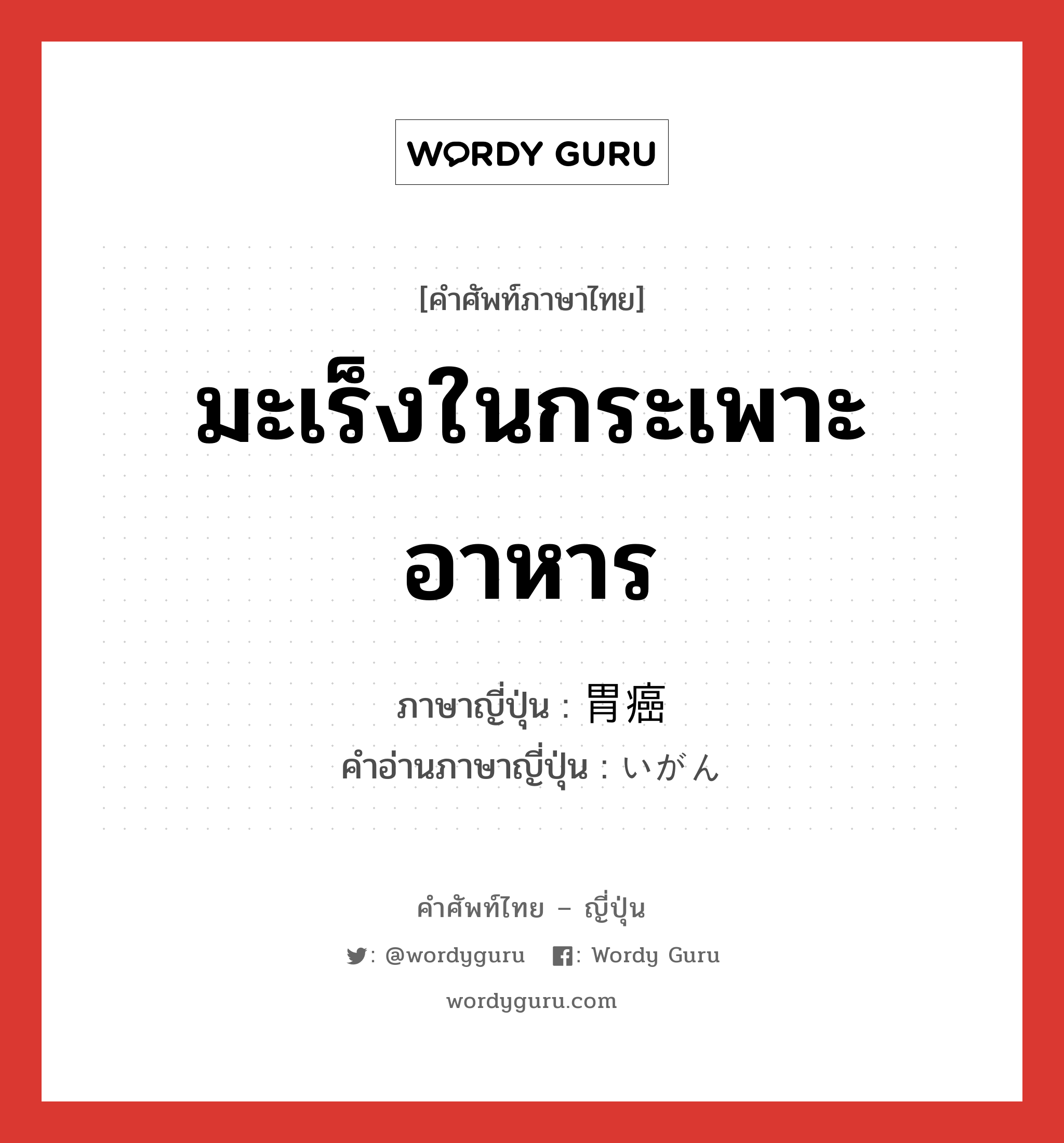 มะเร็งในกระเพาะอาหาร ภาษาญี่ปุ่นคืออะไร, คำศัพท์ภาษาไทย - ญี่ปุ่น มะเร็งในกระเพาะอาหาร ภาษาญี่ปุ่น 胃癌 คำอ่านภาษาญี่ปุ่น いがん หมวด n หมวด n