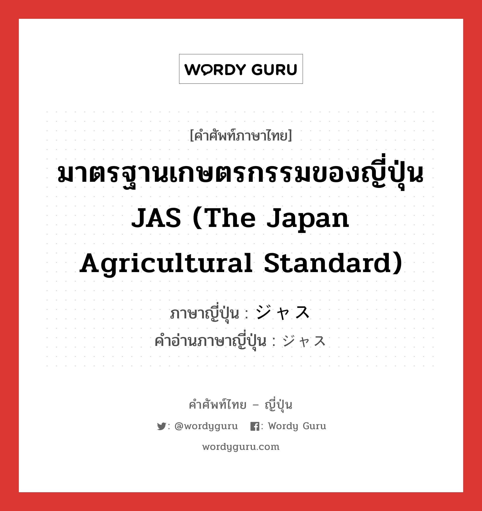 มาตรฐานเกษตรกรรมของญี่ปุ่น JAS (The Japan Agricultural Standard) ภาษาญี่ปุ่นคืออะไร, คำศัพท์ภาษาไทย - ญี่ปุ่น มาตรฐานเกษตรกรรมของญี่ปุ่น JAS (The Japan Agricultural Standard) ภาษาญี่ปุ่น ジャス คำอ่านภาษาญี่ปุ่น ジャス หมวด n หมวด n