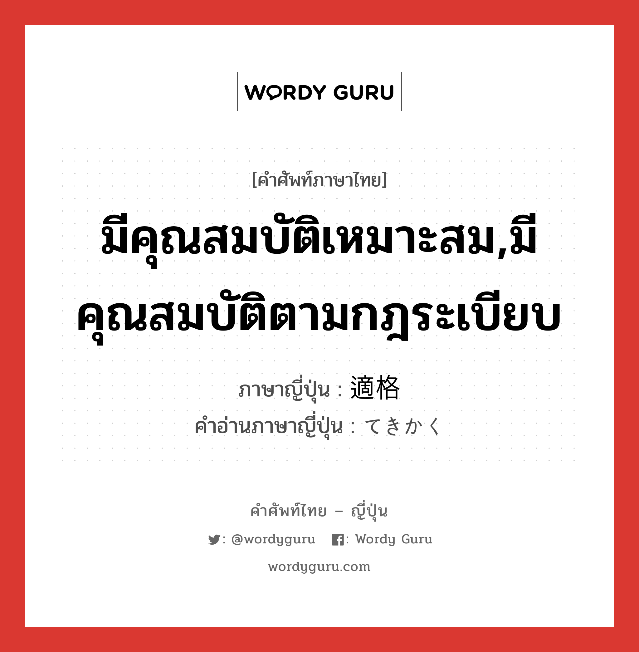 มีคุณสมบัติเหมาะสม,มีคุณสมบัติตามกฎระเบียบ ภาษาญี่ปุ่นคืออะไร, คำศัพท์ภาษาไทย - ญี่ปุ่น มีคุณสมบัติเหมาะสม,มีคุณสมบัติตามกฎระเบียบ ภาษาญี่ปุ่น 適格 คำอ่านภาษาญี่ปุ่น てきかく หมวด n หมวด n