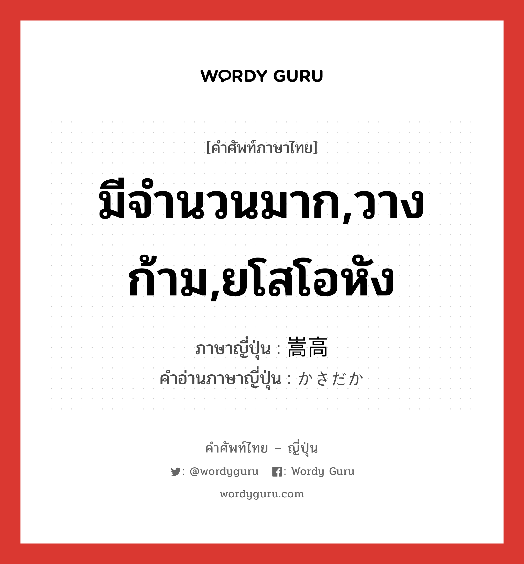 มีจำนวนมาก,วางก้าม,ยโสโอหัง ภาษาญี่ปุ่นคืออะไร, คำศัพท์ภาษาไทย - ญี่ปุ่น มีจำนวนมาก,วางก้าม,ยโสโอหัง ภาษาญี่ปุ่น 嵩高 คำอ่านภาษาญี่ปุ่น かさだか หมวด adj-na หมวด adj-na