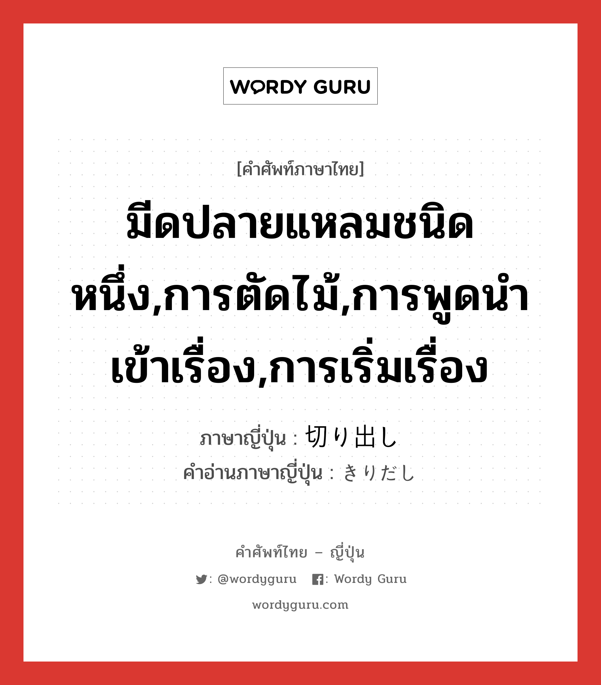 มีดปลายแหลมชนิดหนึ่ง,การตัดไม้,การพูดนำเข้าเรื่อง,การเริ่มเรื่อง ภาษาญี่ปุ่นคืออะไร, คำศัพท์ภาษาไทย - ญี่ปุ่น มีดปลายแหลมชนิดหนึ่ง,การตัดไม้,การพูดนำเข้าเรื่อง,การเริ่มเรื่อง ภาษาญี่ปุ่น 切り出し คำอ่านภาษาญี่ปุ่น きりだし หมวด n หมวด n