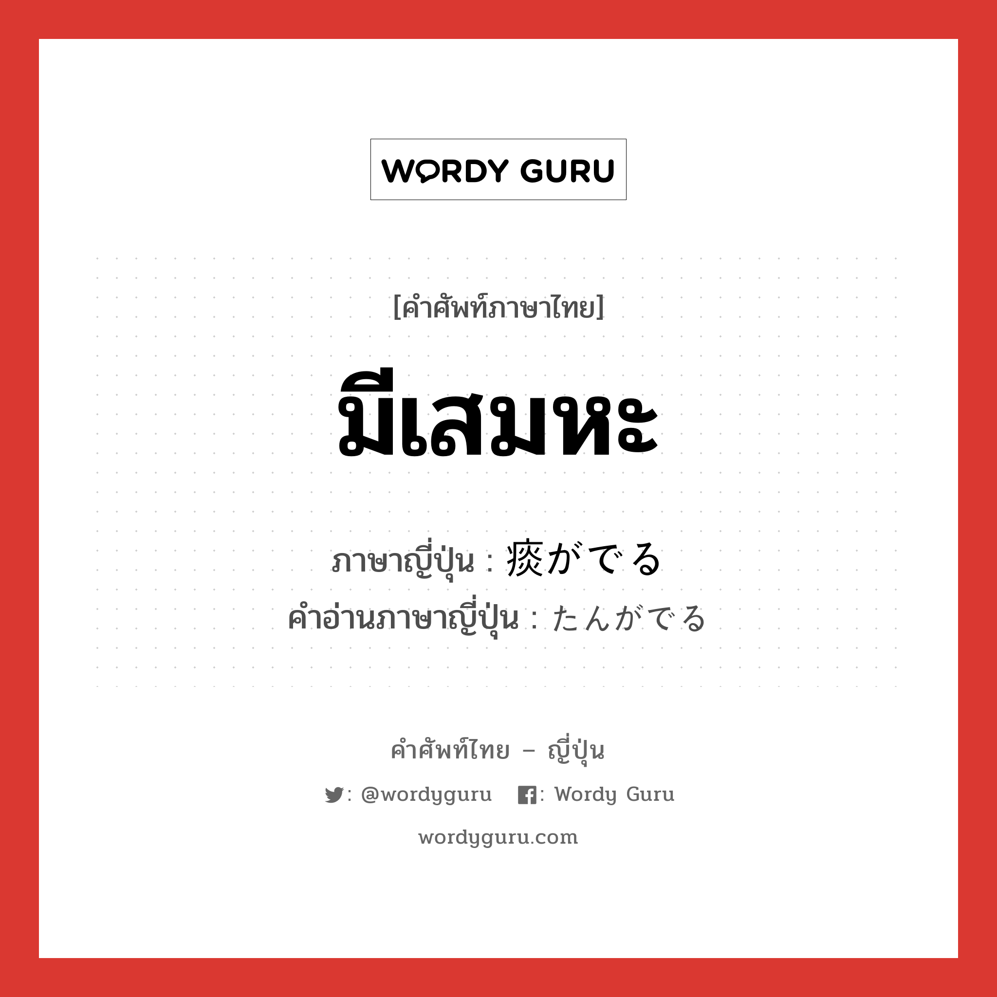 มีเสมหะ ภาษาญี่ปุ่นคืออะไร, คำศัพท์ภาษาไทย - ญี่ปุ่น มีเสมหะ ภาษาญี่ปุ่น 痰がでる คำอ่านภาษาญี่ปุ่น たんがでる หมวด n หมวด n