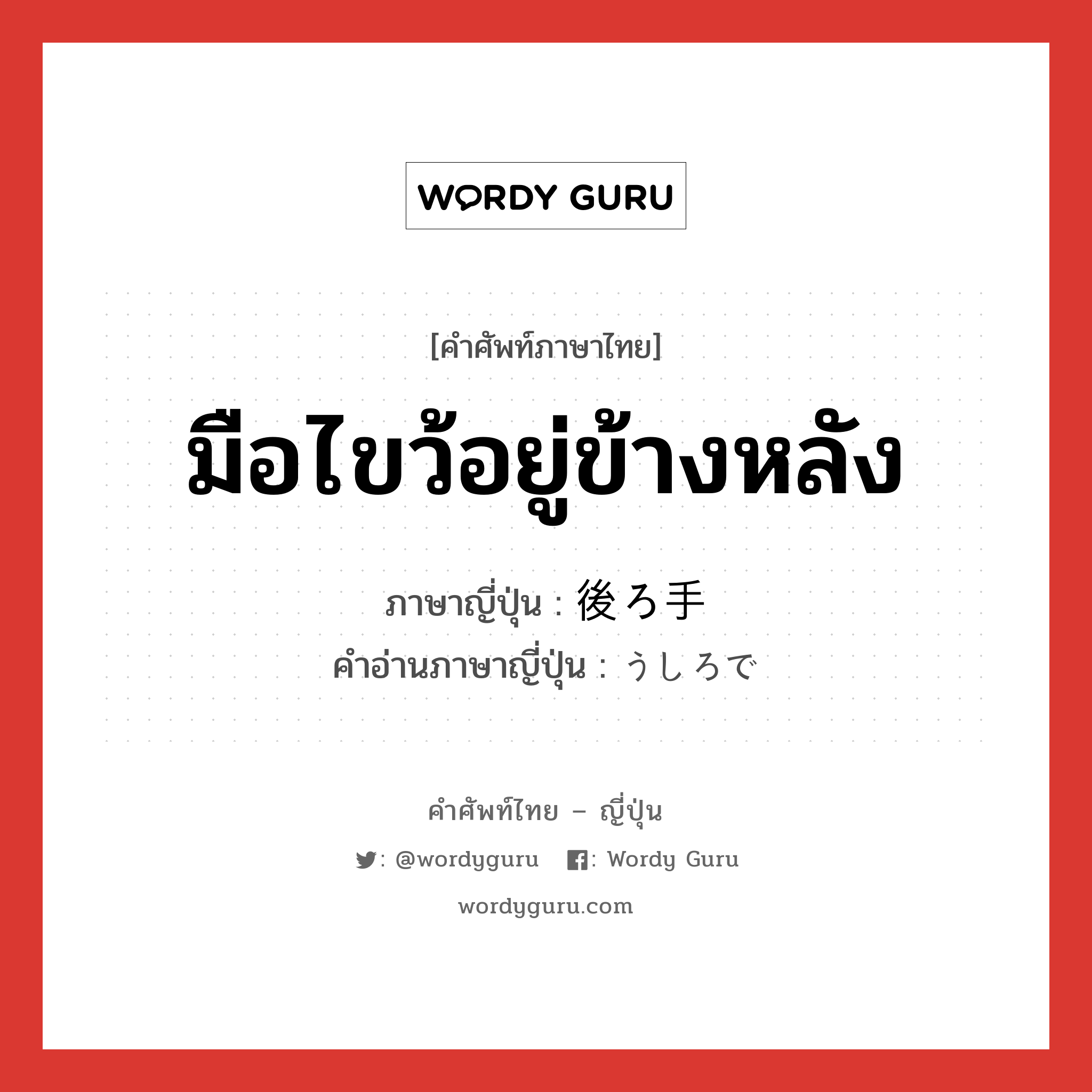 มือไขว้อยู่ข้างหลัง ภาษาญี่ปุ่นคืออะไร, คำศัพท์ภาษาไทย - ญี่ปุ่น มือไขว้อยู่ข้างหลัง ภาษาญี่ปุ่น 後ろ手 คำอ่านภาษาญี่ปุ่น うしろで หมวด n หมวด n