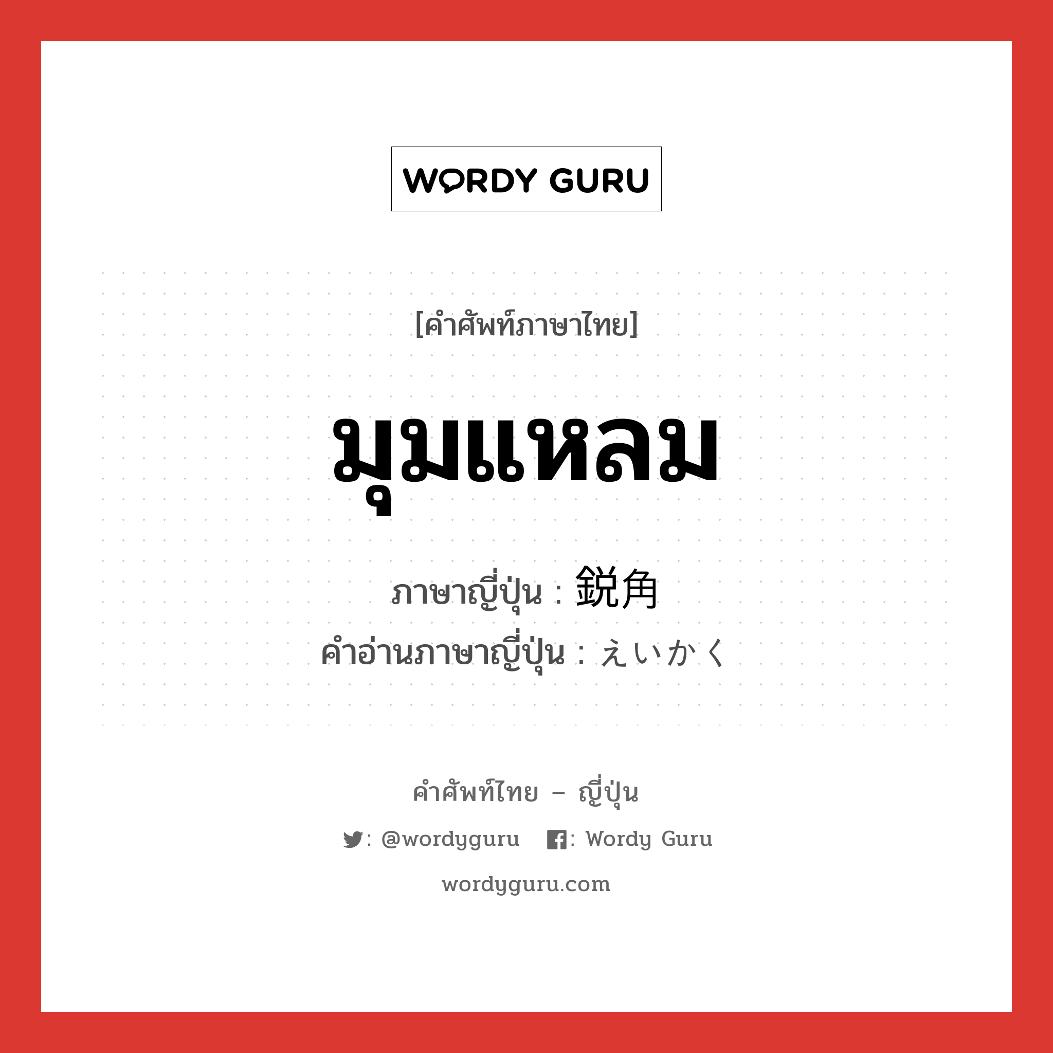 มุมแหลม ภาษาญี่ปุ่นคืออะไร, คำศัพท์ภาษาไทย - ญี่ปุ่น มุมแหลม ภาษาญี่ปุ่น 鋭角 คำอ่านภาษาญี่ปุ่น えいかく หมวด n หมวด n