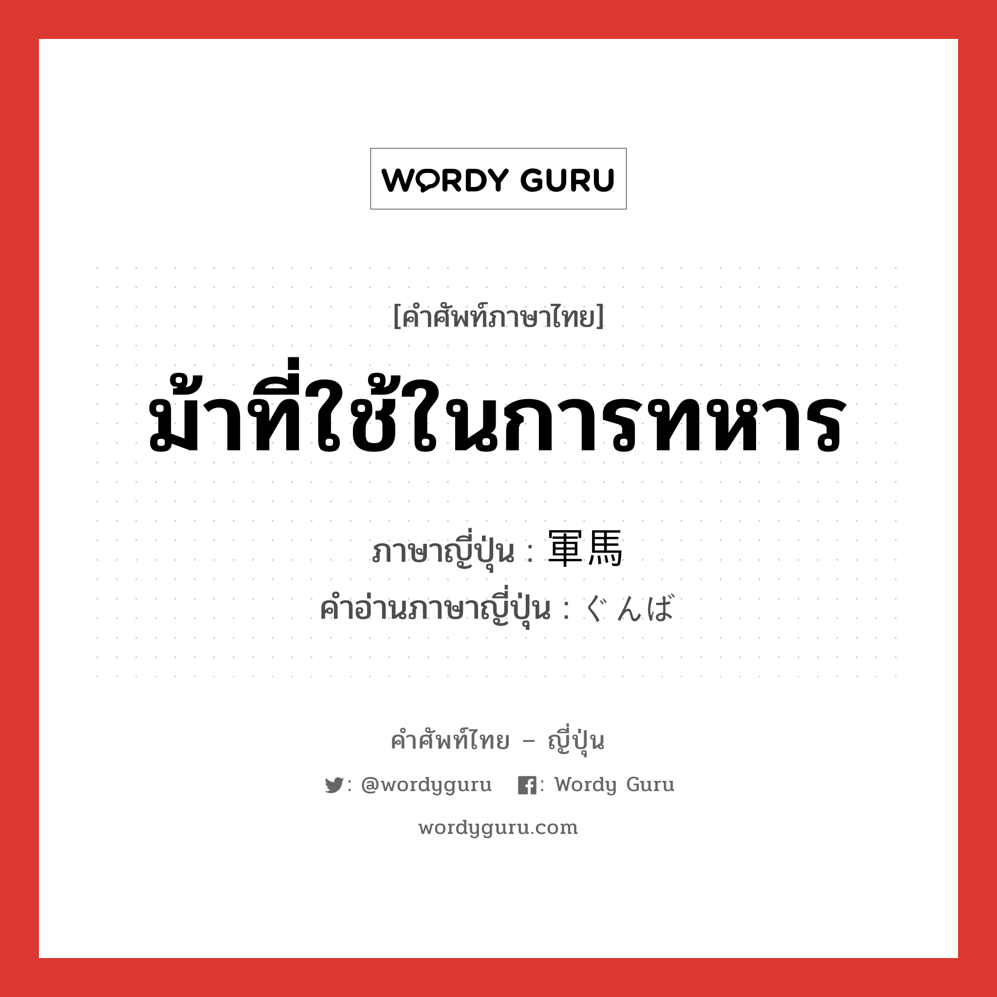 ม้าที่ใช้ในการทหาร ภาษาญี่ปุ่นคืออะไร, คำศัพท์ภาษาไทย - ญี่ปุ่น ม้าที่ใช้ในการทหาร ภาษาญี่ปุ่น 軍馬 คำอ่านภาษาญี่ปุ่น ぐんば หมวด n หมวด n