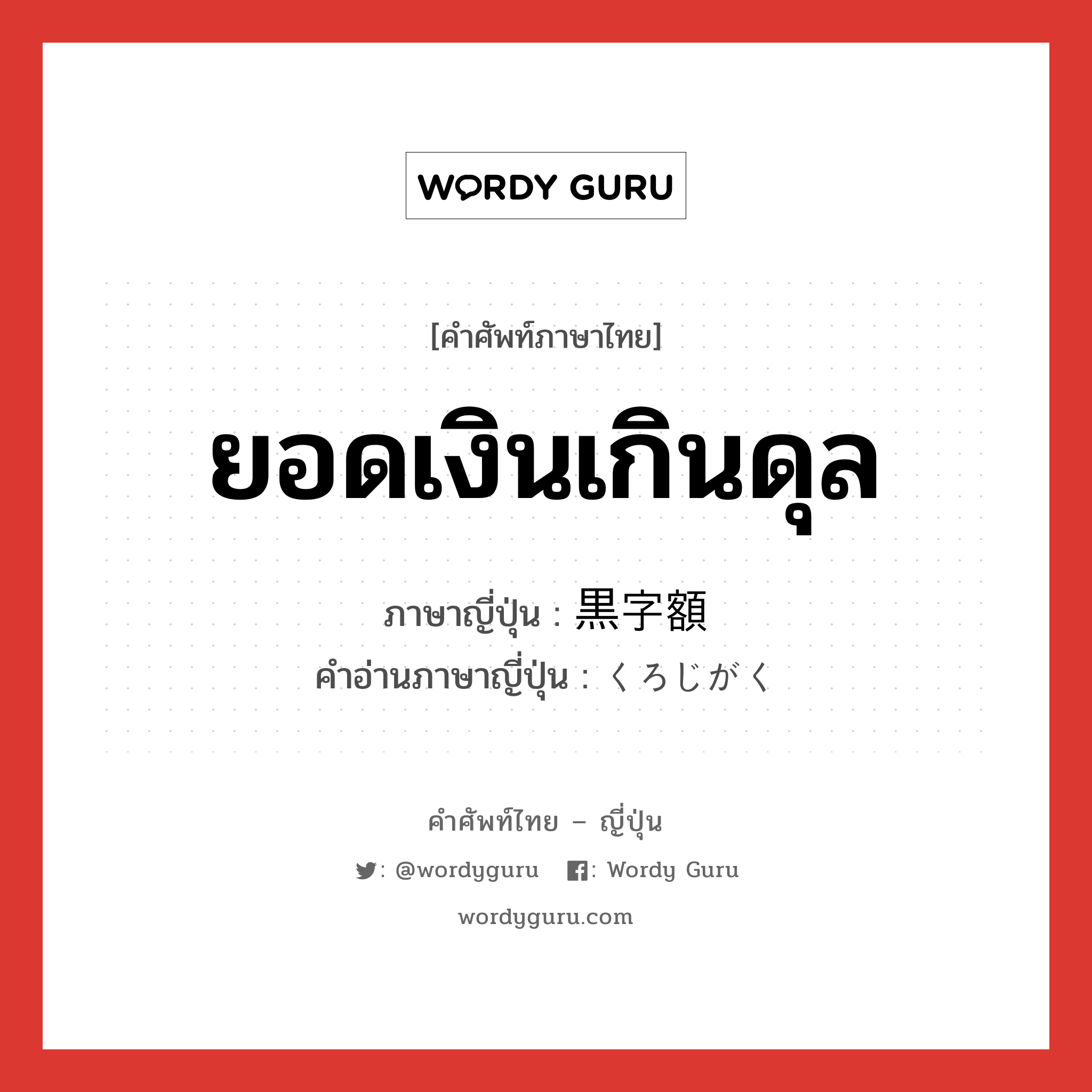 ยอดเงินเกินดุล ภาษาญี่ปุ่นคืออะไร, คำศัพท์ภาษาไทย - ญี่ปุ่น ยอดเงินเกินดุล ภาษาญี่ปุ่น 黒字額 คำอ่านภาษาญี่ปุ่น くろじがく หมวด n หมวด n