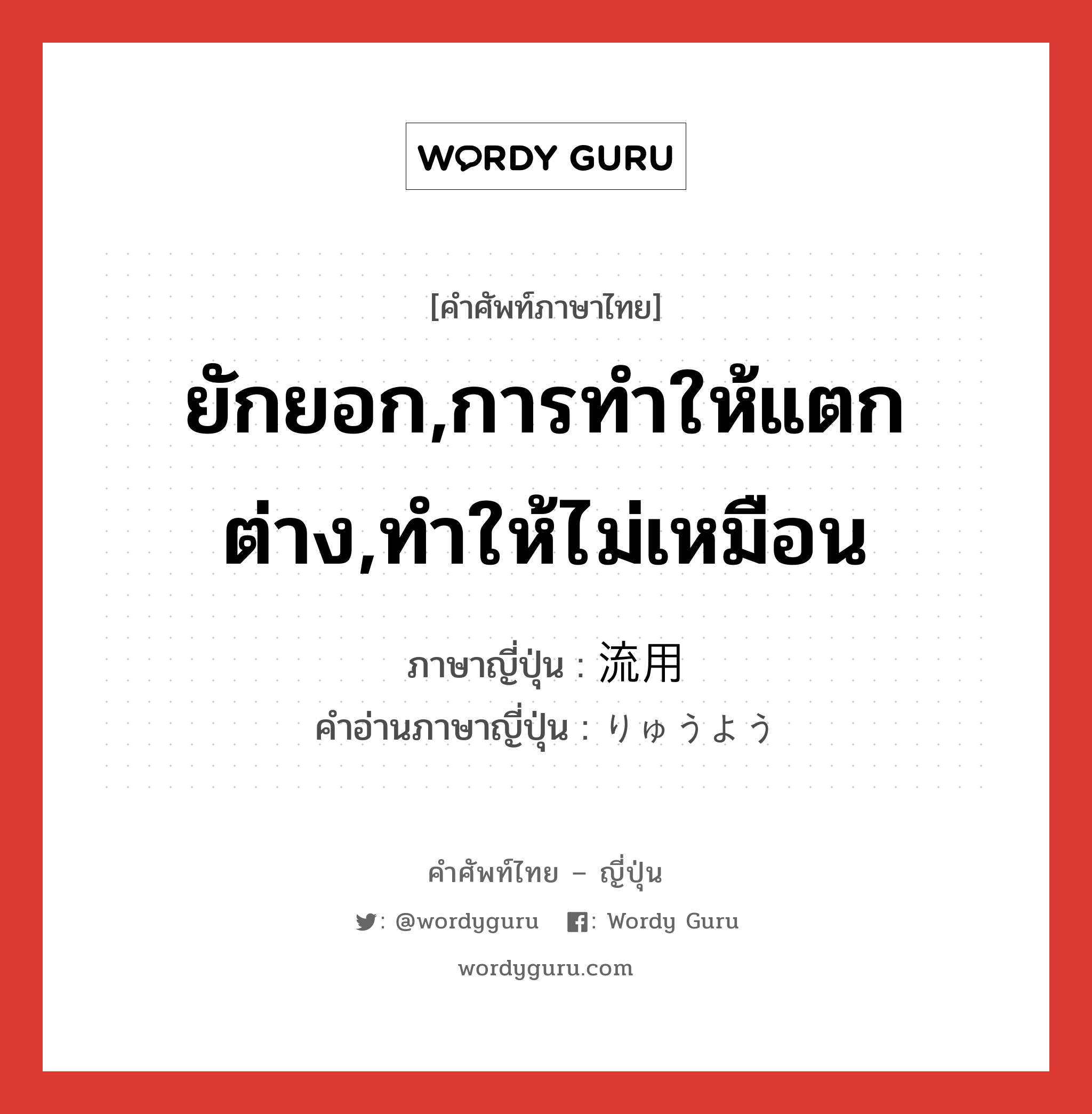 ยักยอก,การทำให้แตกต่าง,ทำให้ไม่เหมือน ภาษาญี่ปุ่นคืออะไร, คำศัพท์ภาษาไทย - ญี่ปุ่น ยักยอก,การทำให้แตกต่าง,ทำให้ไม่เหมือน ภาษาญี่ปุ่น 流用 คำอ่านภาษาญี่ปุ่น りゅうよう หมวด n หมวด n