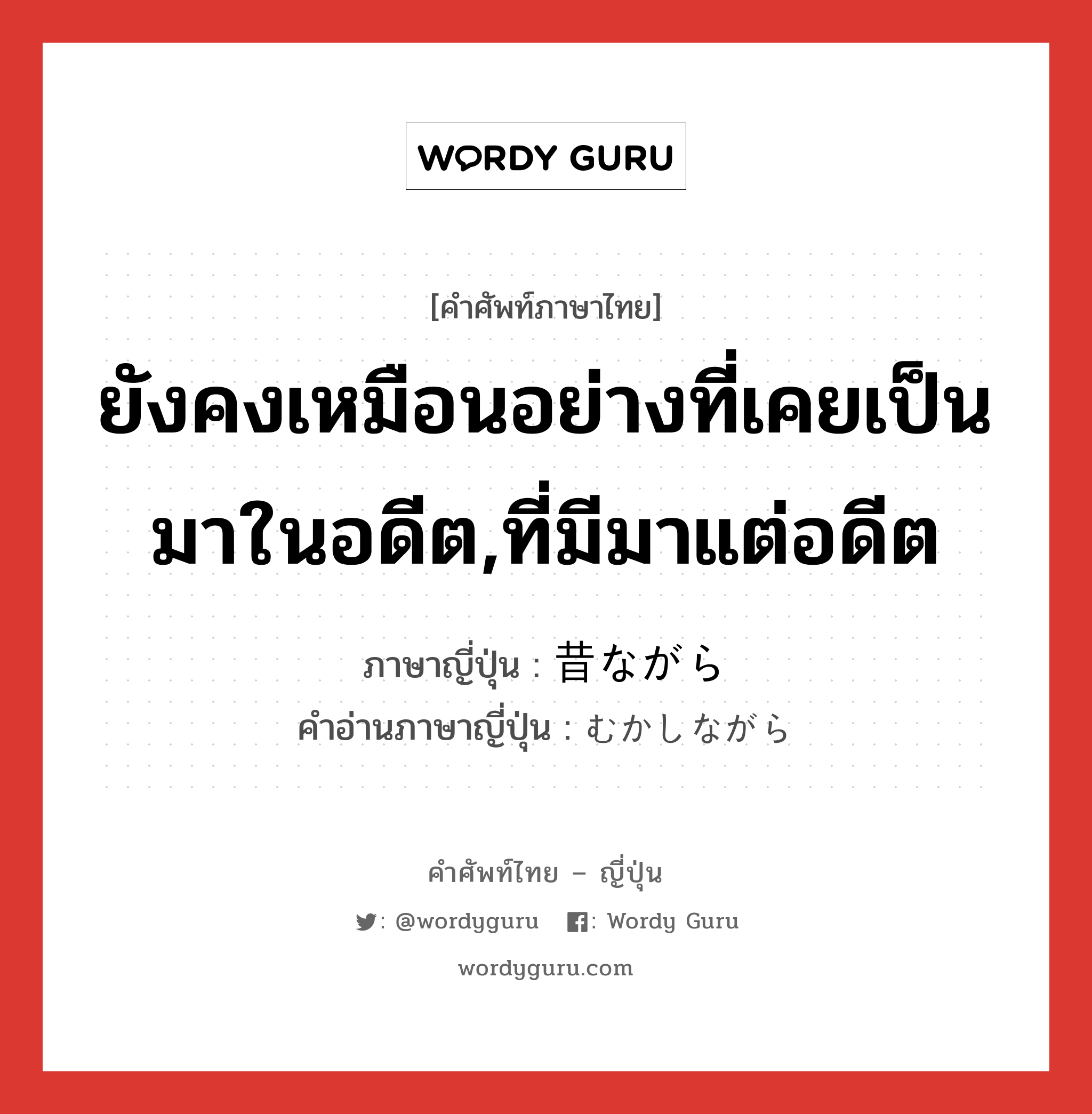 ยังคงเหมือนอย่างที่เคยเป็นมาในอดีต,ที่มีมาแต่อดีต ภาษาญี่ปุ่นคืออะไร, คำศัพท์ภาษาไทย - ญี่ปุ่น ยังคงเหมือนอย่างที่เคยเป็นมาในอดีต,ที่มีมาแต่อดีต ภาษาญี่ปุ่น 昔ながら คำอ่านภาษาญี่ปุ่น むかしながら หมวด adv หมวด adv