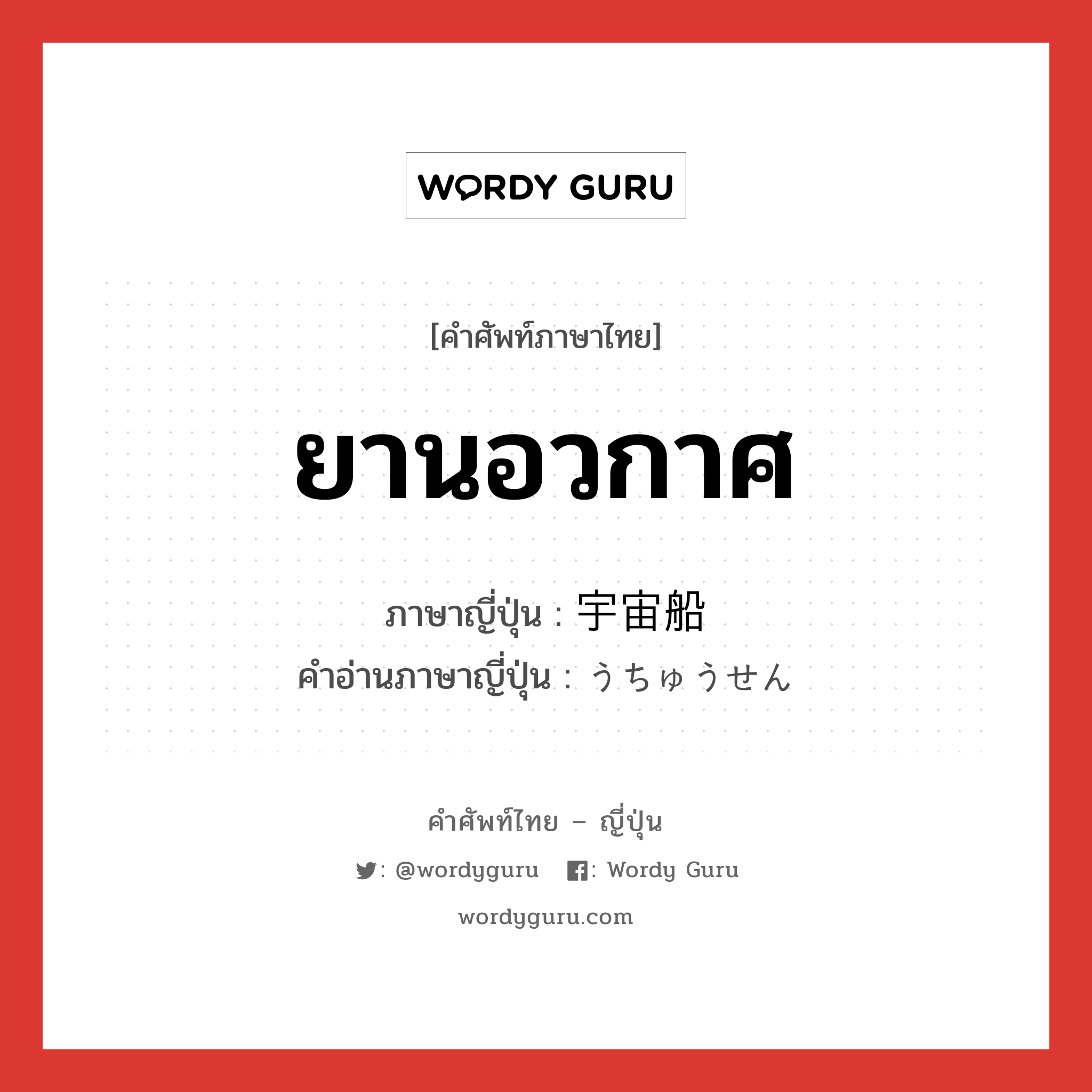 ยานอวกาศ ภาษาญี่ปุ่นคืออะไร, คำศัพท์ภาษาไทย - ญี่ปุ่น ยานอวกาศ ภาษาญี่ปุ่น 宇宙船 คำอ่านภาษาญี่ปุ่น うちゅうせん หมวด n หมวด n