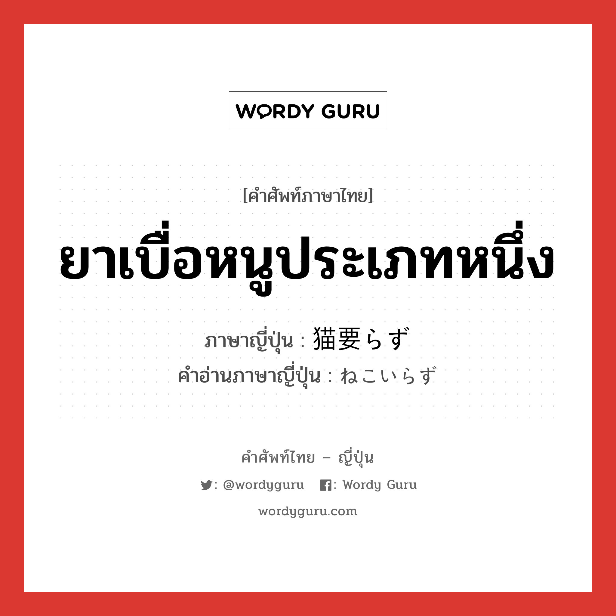 ยาเบื่อหนูประเภทหนึ่ง แปลว่า? คำศัพท์ในกลุ่มประเภท n, คำศัพท์ภาษาไทย - ญี่ปุ่น ยาเบื่อหนูประเภทหนึ่ง ภาษาญี่ปุ่น 猫要らず คำอ่านภาษาญี่ปุ่น ねこいらず หมวด n หมวด n