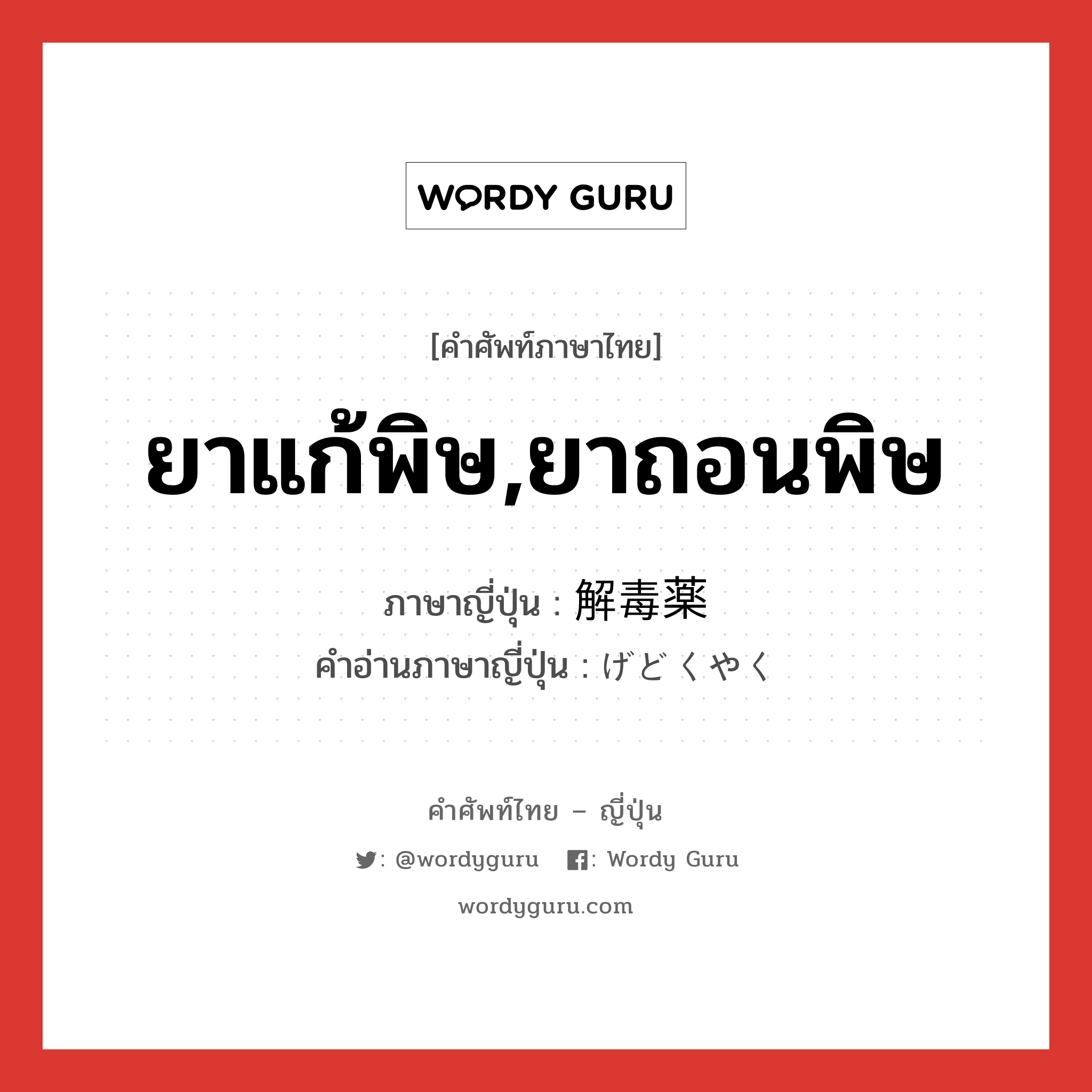 ยาแก้พิษ,ยาถอนพิษ ภาษาญี่ปุ่นคืออะไร, คำศัพท์ภาษาไทย - ญี่ปุ่น ยาแก้พิษ,ยาถอนพิษ ภาษาญี่ปุ่น 解毒薬 คำอ่านภาษาญี่ปุ่น げどくやく หมวด n หมวด n