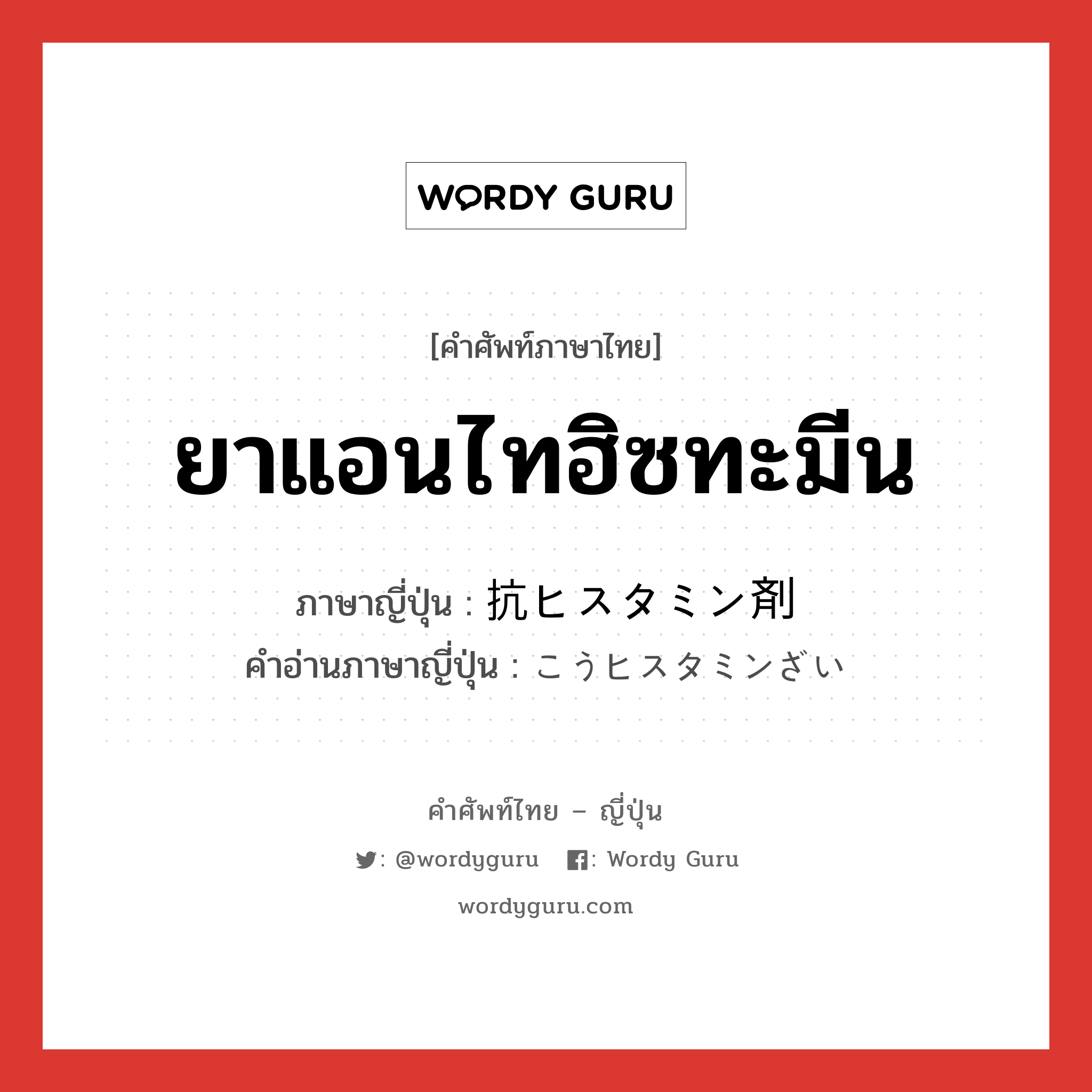 ยาแอนไทฮิซทะมีน ภาษาญี่ปุ่นคืออะไร, คำศัพท์ภาษาไทย - ญี่ปุ่น ยาแอนไทฮิซทะมีน ภาษาญี่ปุ่น 抗ヒスタミン剤 คำอ่านภาษาญี่ปุ่น こうヒスタミンざい หมวด n หมวด n