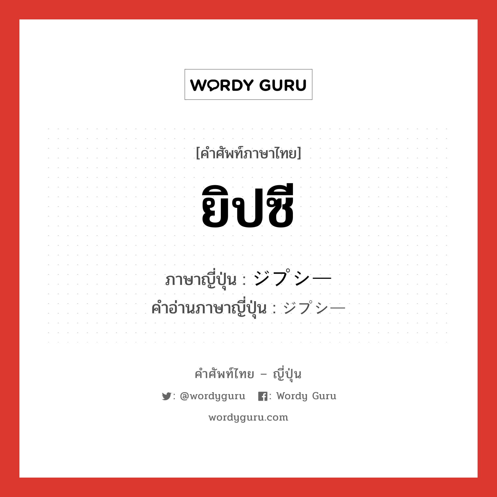 ยิปซี ภาษาญี่ปุ่นคืออะไร, คำศัพท์ภาษาไทย - ญี่ปุ่น ยิปซี ภาษาญี่ปุ่น ジプシー คำอ่านภาษาญี่ปุ่น ジプシー หมวด n หมวด n