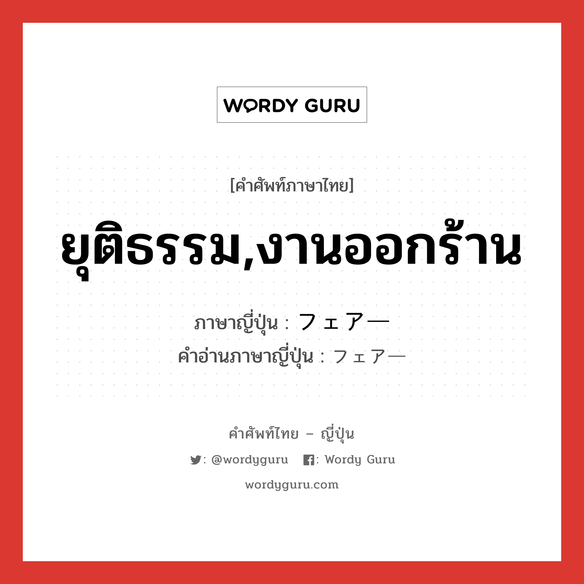 ยุติธรรม,งานออกร้าน ภาษาญี่ปุ่นคืออะไร, คำศัพท์ภาษาไทย - ญี่ปุ่น ยุติธรรม,งานออกร้าน ภาษาญี่ปุ่น フェアー คำอ่านภาษาญี่ปุ่น フェアー หมวด adj-na หมวด adj-na