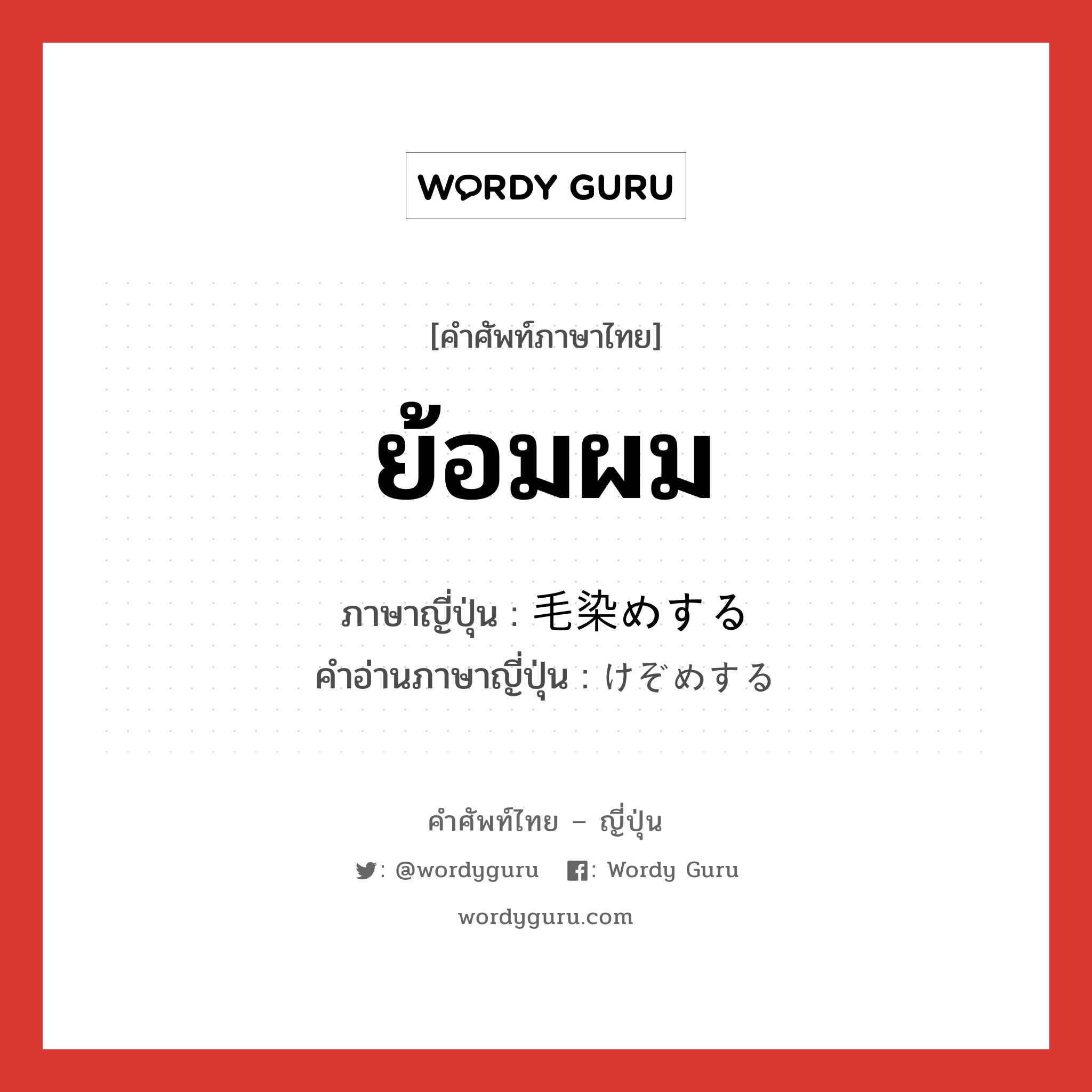 ย้อมผม ภาษาญี่ปุ่นคืออะไร, คำศัพท์ภาษาไทย - ญี่ปุ่น ย้อมผม ภาษาญี่ปุ่น 毛染めする คำอ่านภาษาญี่ปุ่น けぞめする หมวด v หมวด v