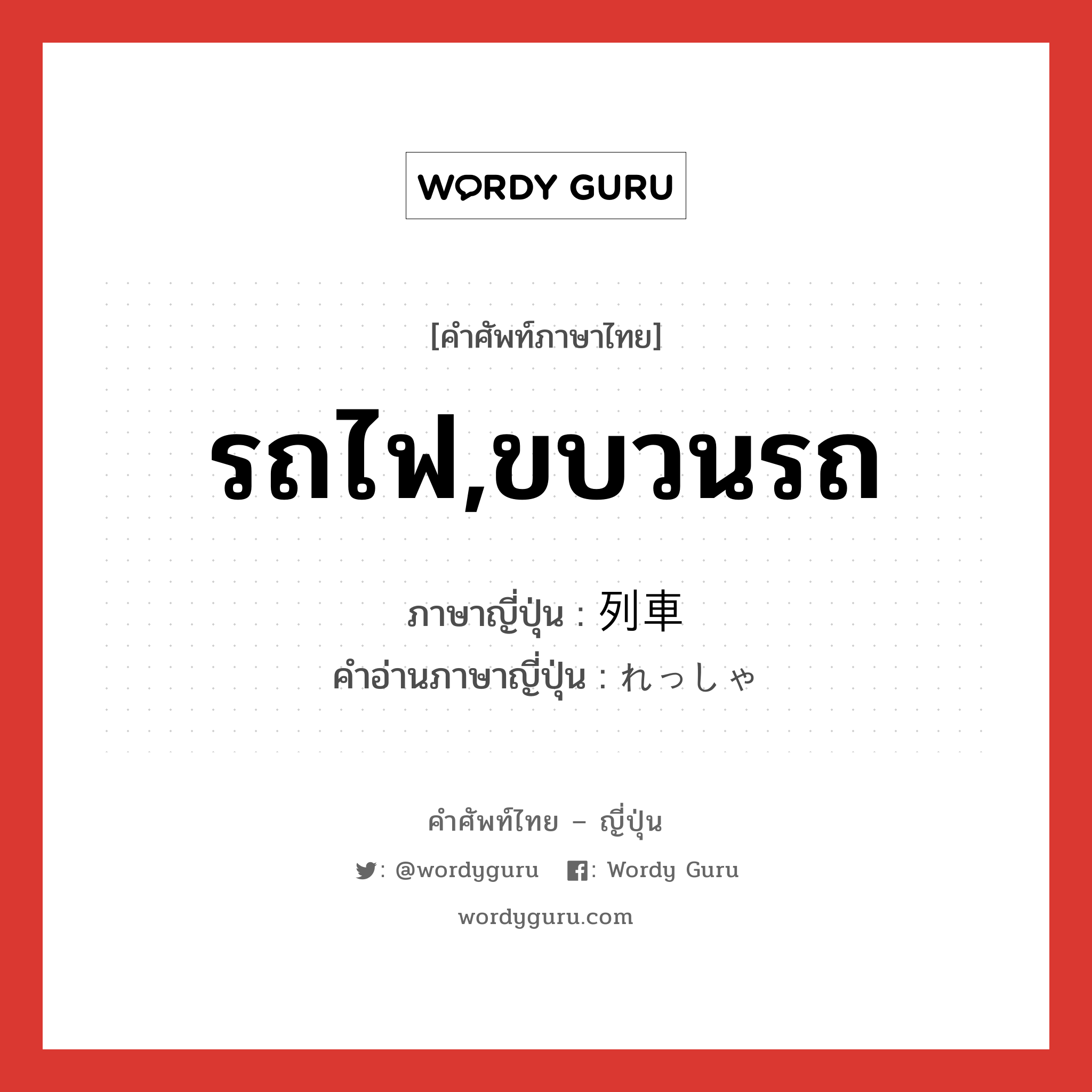 รถไฟ,ขบวนรถ ภาษาญี่ปุ่นคืออะไร, คำศัพท์ภาษาไทย - ญี่ปุ่น รถไฟ,ขบวนรถ ภาษาญี่ปุ่น 列車 คำอ่านภาษาญี่ปุ่น れっしゃ หมวด n หมวด n