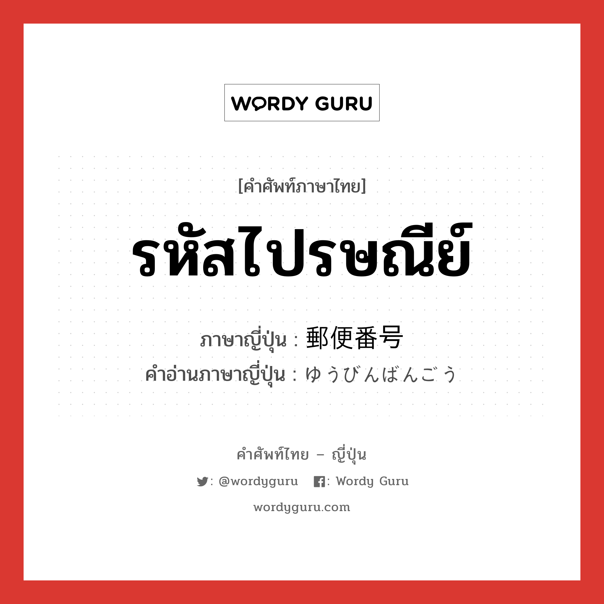 รหัสไปรษณีย์ ภาษาญี่ปุ่นคืออะไร, คำศัพท์ภาษาไทย - ญี่ปุ่น รหัสไปรษณีย์ ภาษาญี่ปุ่น 郵便番号 คำอ่านภาษาญี่ปุ่น ゆうびんばんごう หมวด n หมวด n