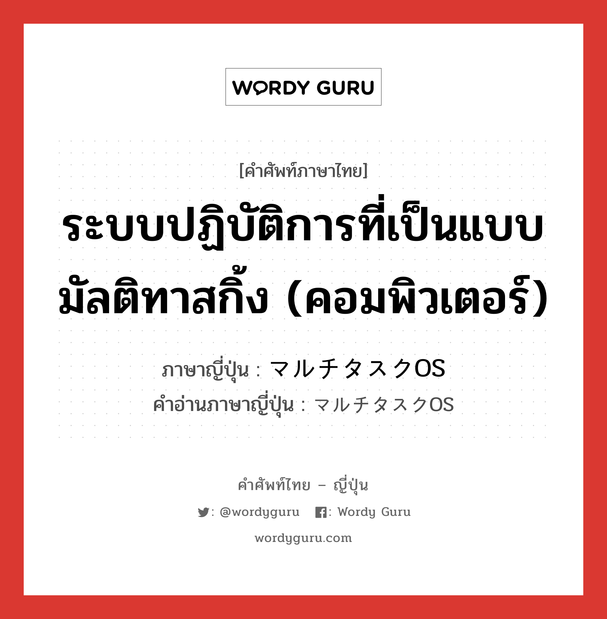 ระบบปฏิบัติการที่เป็นแบบมัลติทาสกิ้ง (คอมพิวเตอร์) ภาษาญี่ปุ่นคืออะไร, คำศัพท์ภาษาไทย - ญี่ปุ่น ระบบปฏิบัติการที่เป็นแบบมัลติทาสกิ้ง (คอมพิวเตอร์) ภาษาญี่ปุ่น マルチタスクOS คำอ่านภาษาญี่ปุ่น マルチタスクOS หมวด n หมวด n