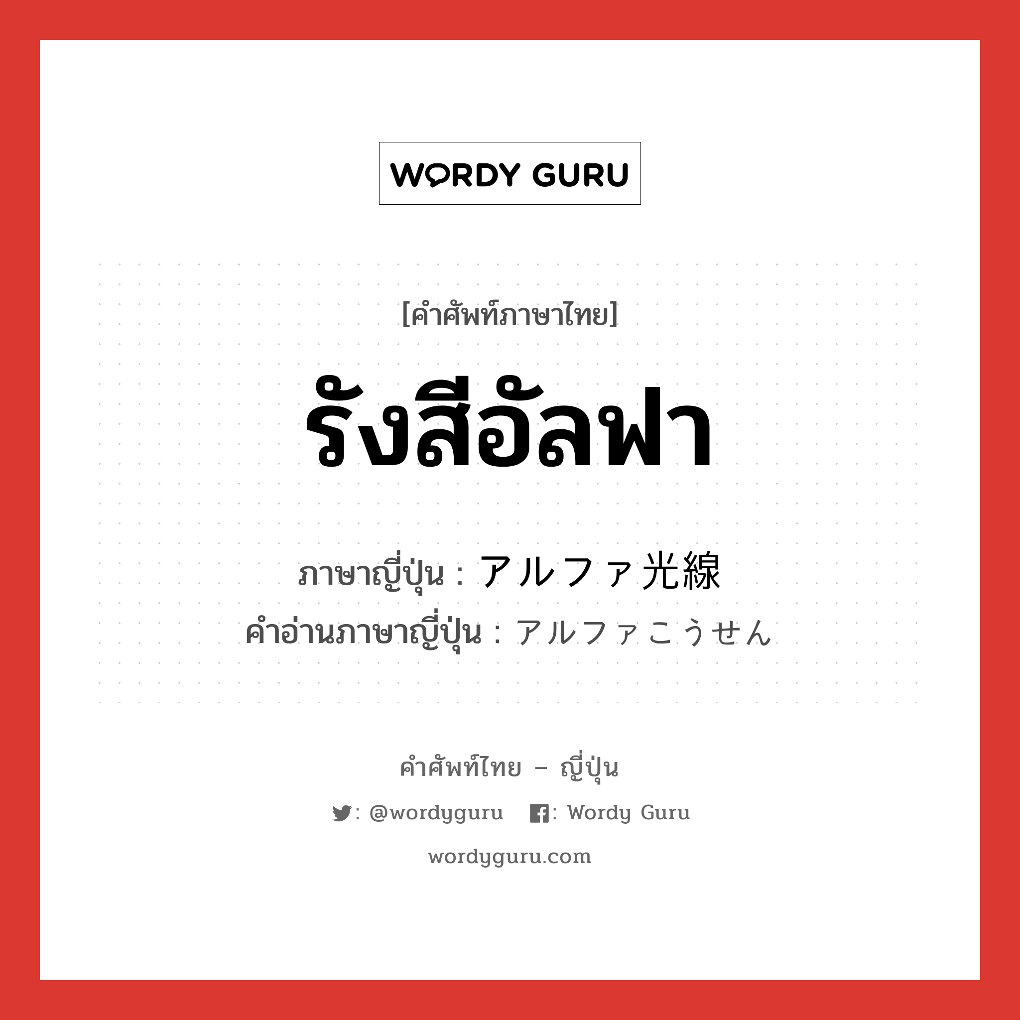 รังสีอัลฟา ภาษาญี่ปุ่นคืออะไร, คำศัพท์ภาษาไทย - ญี่ปุ่น รังสีอัลฟา ภาษาญี่ปุ่น アルファ光線 คำอ่านภาษาญี่ปุ่น アルファこうせん หมวด n หมวด n