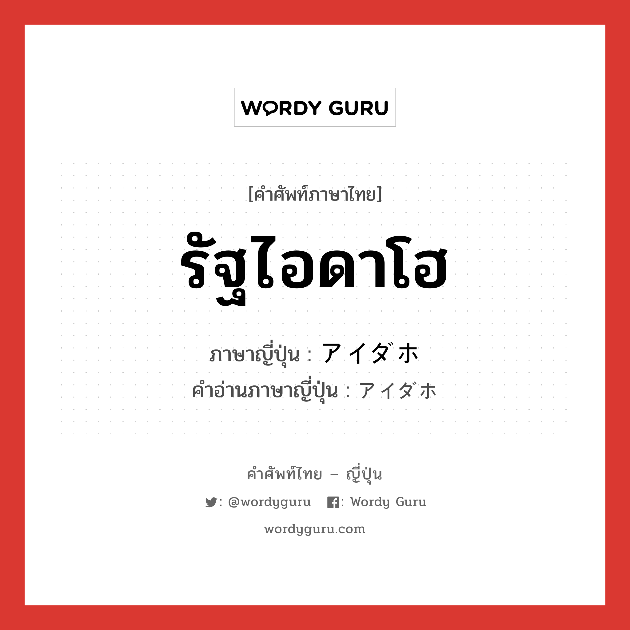 รัฐไอดาโฮ ภาษาญี่ปุ่นคืออะไร, คำศัพท์ภาษาไทย - ญี่ปุ่น รัฐไอดาโฮ ภาษาญี่ปุ่น アイダホ คำอ่านภาษาญี่ปุ่น アイダホ หมวด n หมวด n