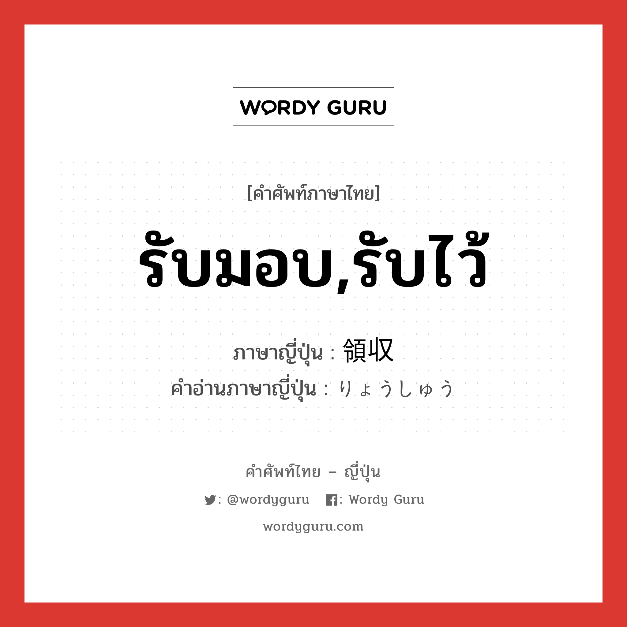 รับมอบ,รับไว้ ภาษาญี่ปุ่นคืออะไร, คำศัพท์ภาษาไทย - ญี่ปุ่น รับมอบ,รับไว้ ภาษาญี่ปุ่น 領収 คำอ่านภาษาญี่ปุ่น りょうしゅう หมวด n หมวด n