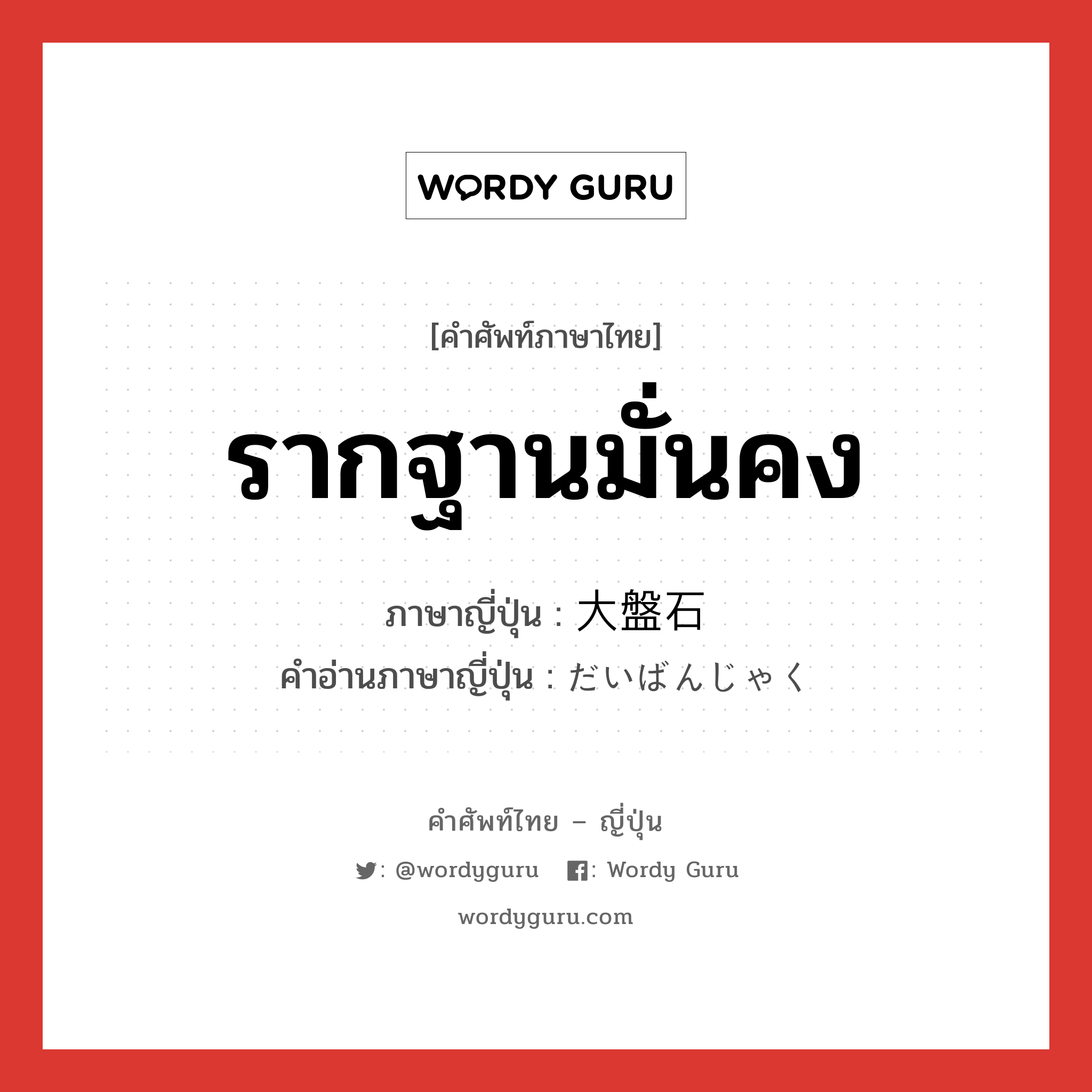 รากฐานมั่นคง ภาษาญี่ปุ่นคืออะไร, คำศัพท์ภาษาไทย - ญี่ปุ่น รากฐานมั่นคง ภาษาญี่ปุ่น 大盤石 คำอ่านภาษาญี่ปุ่น だいばんじゃく หมวด n หมวด n