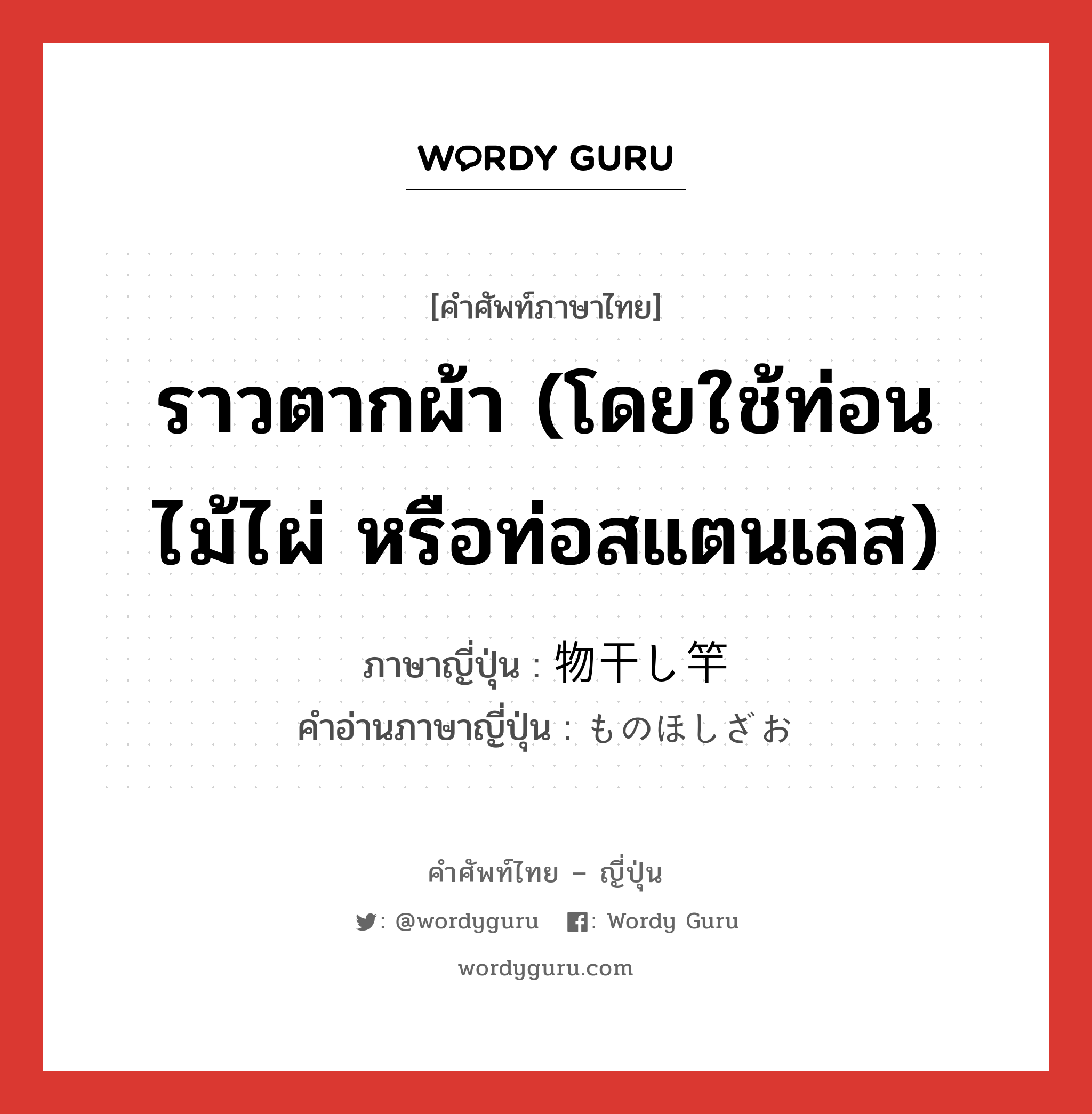 ราวตากผ้า (โดยใช้ท่อนไม้ไผ่ หรือท่อสแตนเลส) ภาษาญี่ปุ่นคืออะไร, คำศัพท์ภาษาไทย - ญี่ปุ่น ราวตากผ้า (โดยใช้ท่อนไม้ไผ่ หรือท่อสแตนเลส) ภาษาญี่ปุ่น 物干し竿 คำอ่านภาษาญี่ปุ่น ものほしざお หมวด n หมวด n