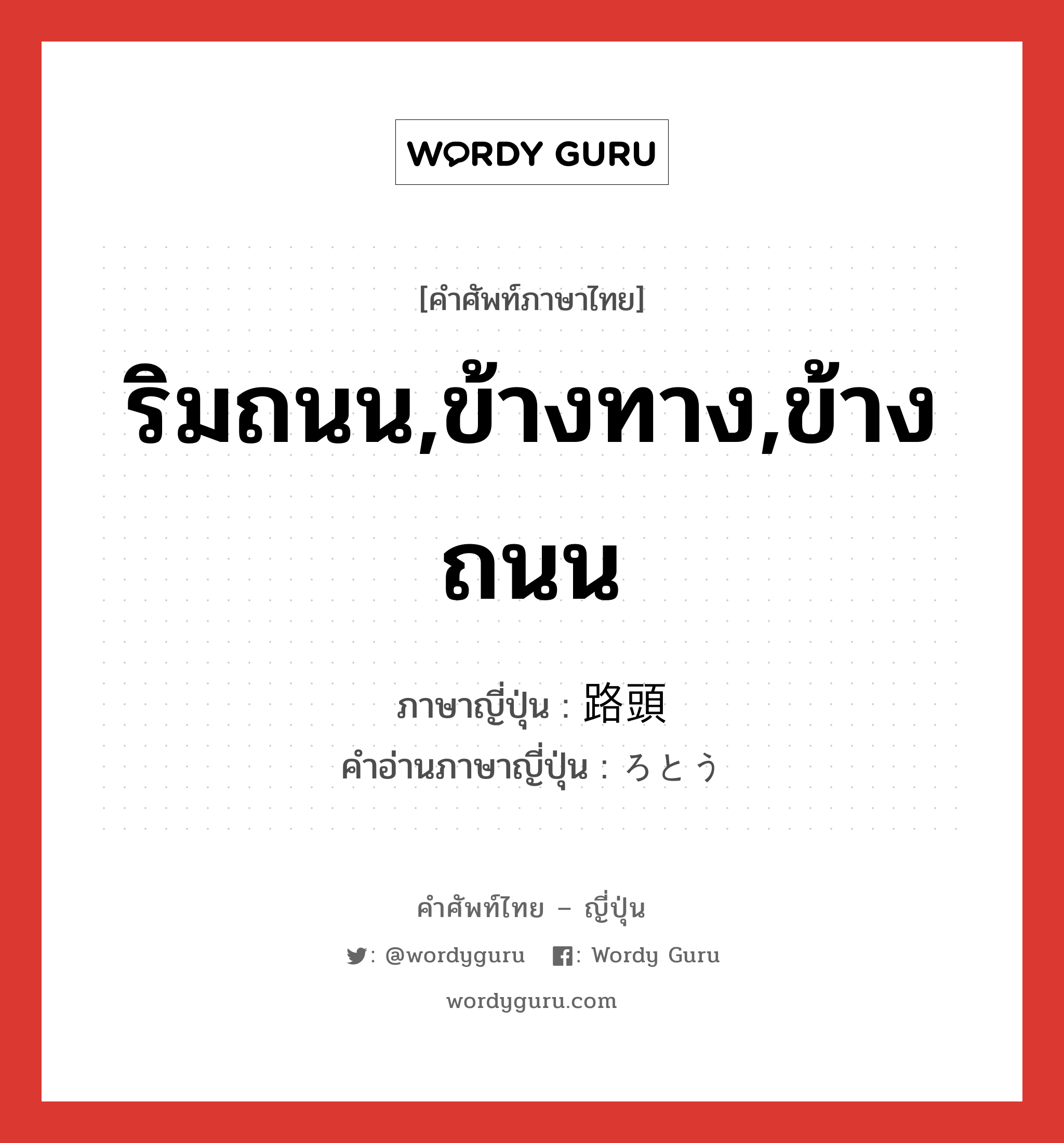 ริมถนน,ข้างทาง,ข้างถนน ภาษาญี่ปุ่นคืออะไร, คำศัพท์ภาษาไทย - ญี่ปุ่น ริมถนน,ข้างทาง,ข้างถนน ภาษาญี่ปุ่น 路頭 คำอ่านภาษาญี่ปุ่น ろとう หมวด n หมวด n