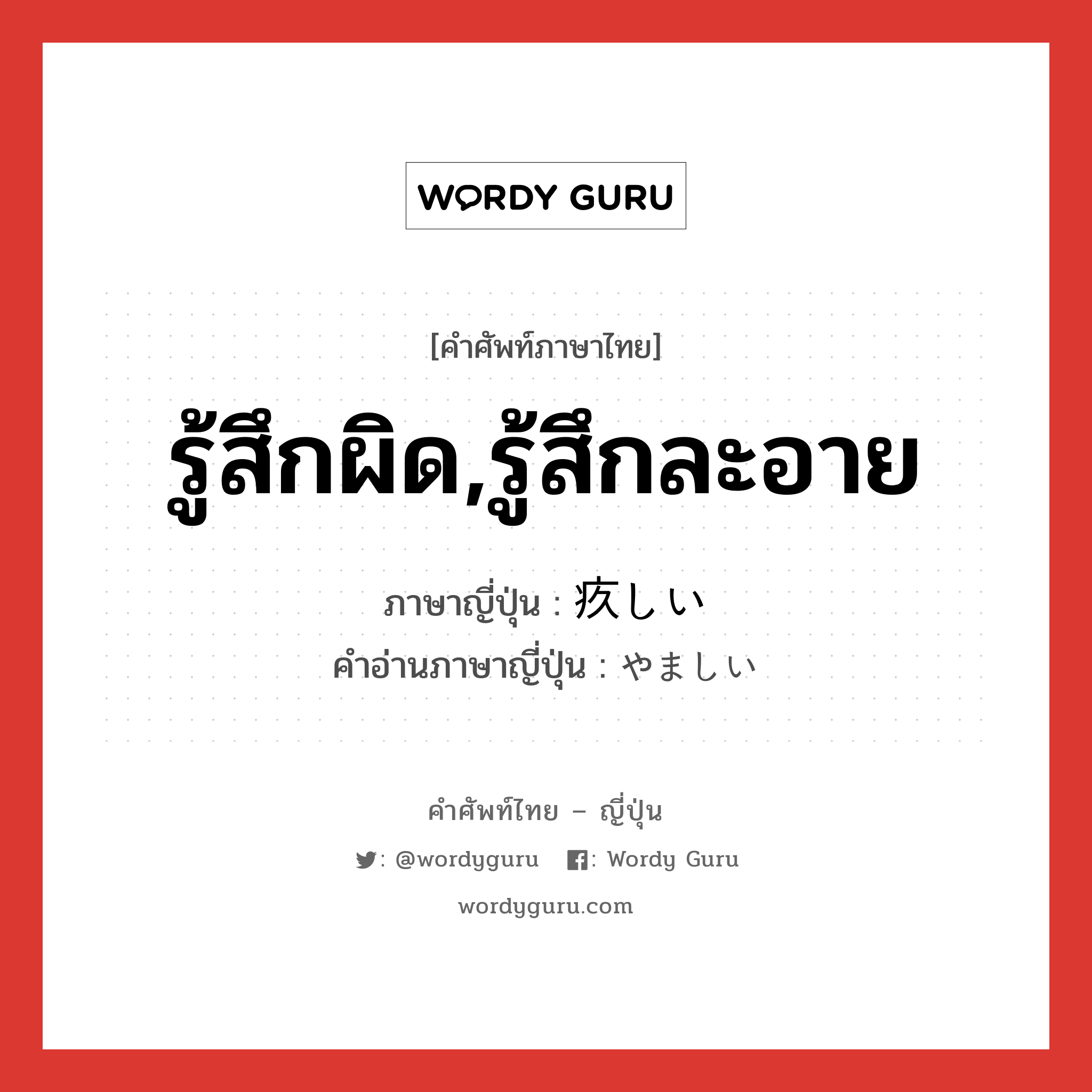 รู้สึกผิด,รู้สึกละอาย ภาษาญี่ปุ่นคืออะไร, คำศัพท์ภาษาไทย - ญี่ปุ่น รู้สึกผิด,รู้สึกละอาย ภาษาญี่ปุ่น 疚しい คำอ่านภาษาญี่ปุ่น やましい หมวด adj-i หมวด adj-i