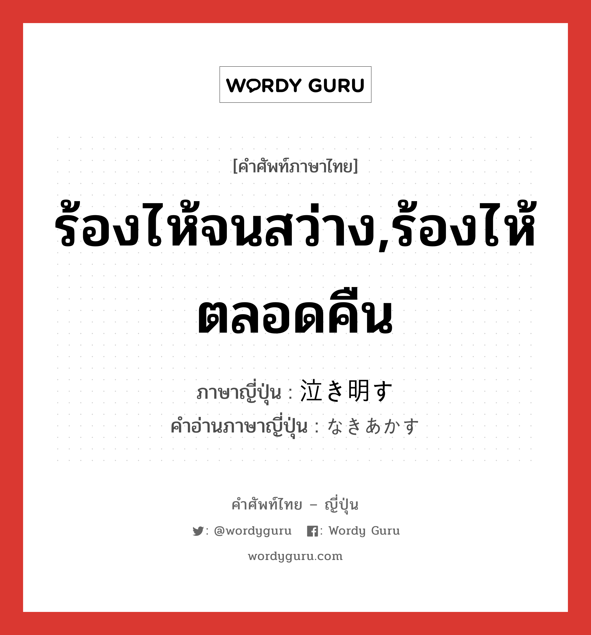 ร้องไห้จนสว่าง,ร้องไห้ตลอดคืน ภาษาญี่ปุ่นคืออะไร, คำศัพท์ภาษาไทย - ญี่ปุ่น ร้องไห้จนสว่าง,ร้องไห้ตลอดคืน ภาษาญี่ปุ่น 泣き明す คำอ่านภาษาญี่ปุ่น なきあかす หมวด v5s หมวด v5s