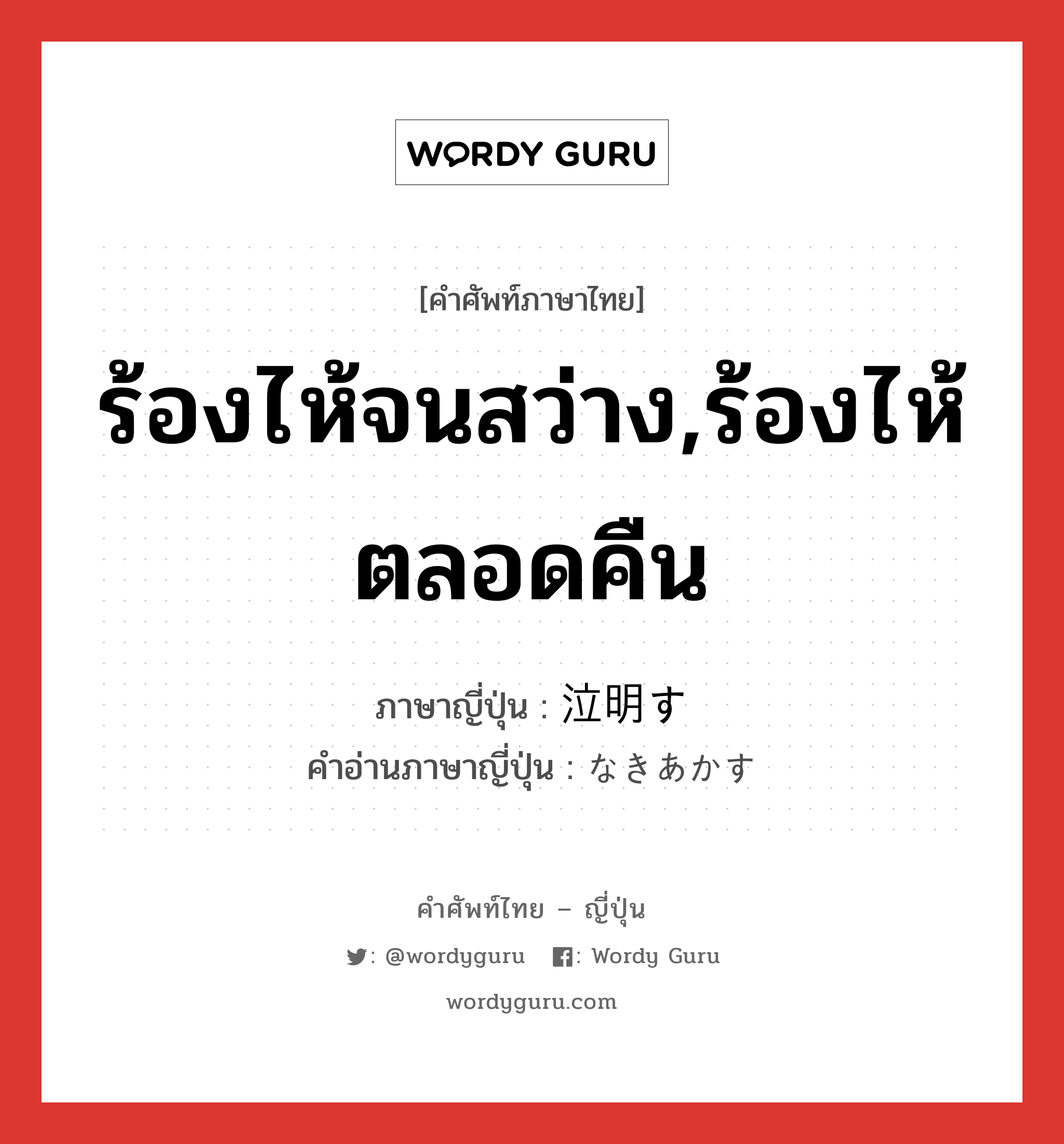 ร้องไห้จนสว่าง,ร้องไห้ตลอดคืน ภาษาญี่ปุ่นคืออะไร, คำศัพท์ภาษาไทย - ญี่ปุ่น ร้องไห้จนสว่าง,ร้องไห้ตลอดคืน ภาษาญี่ปุ่น 泣明す คำอ่านภาษาญี่ปุ่น なきあかす หมวด v5s หมวด v5s