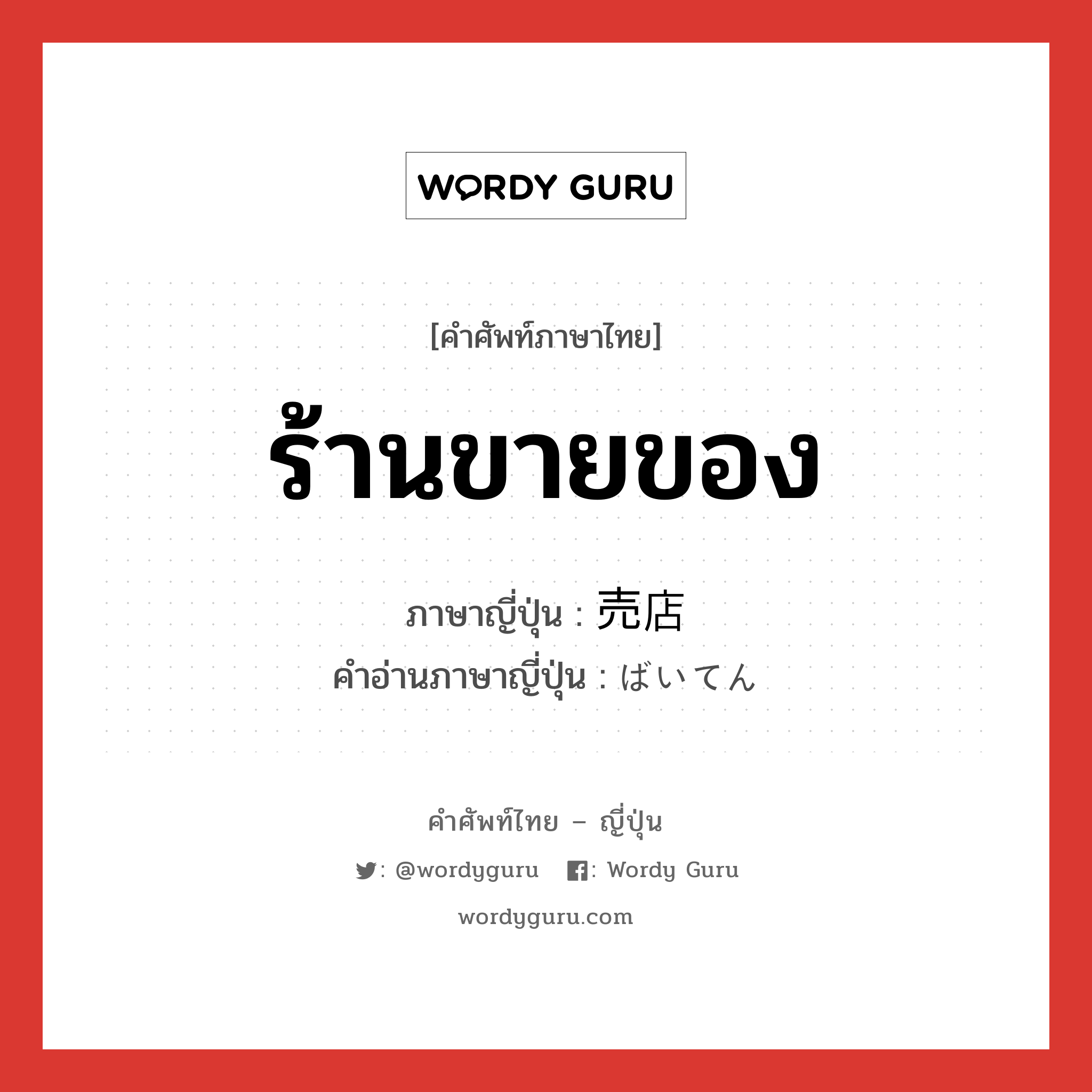 ร้านขายของ ภาษาญี่ปุ่นคืออะไร, คำศัพท์ภาษาไทย - ญี่ปุ่น ร้านขายของ ภาษาญี่ปุ่น 売店 คำอ่านภาษาญี่ปุ่น ばいてん หมวด n หมวด n