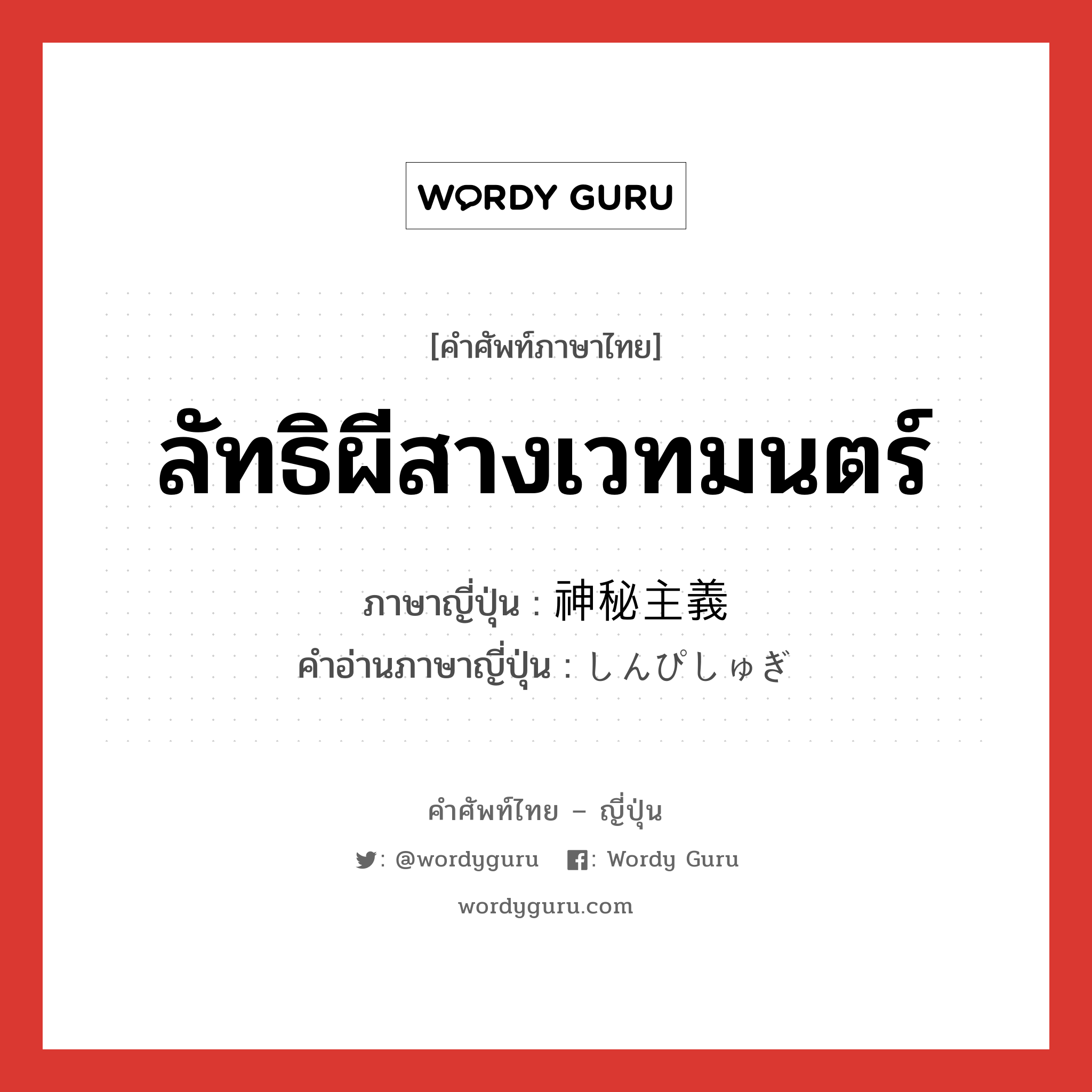 ลัทธิผีสางเวทมนตร์ ภาษาญี่ปุ่นคืออะไร, คำศัพท์ภาษาไทย - ญี่ปุ่น ลัทธิผีสางเวทมนตร์ ภาษาญี่ปุ่น 神秘主義 คำอ่านภาษาญี่ปุ่น しんぴしゅぎ หมวด n หมวด n