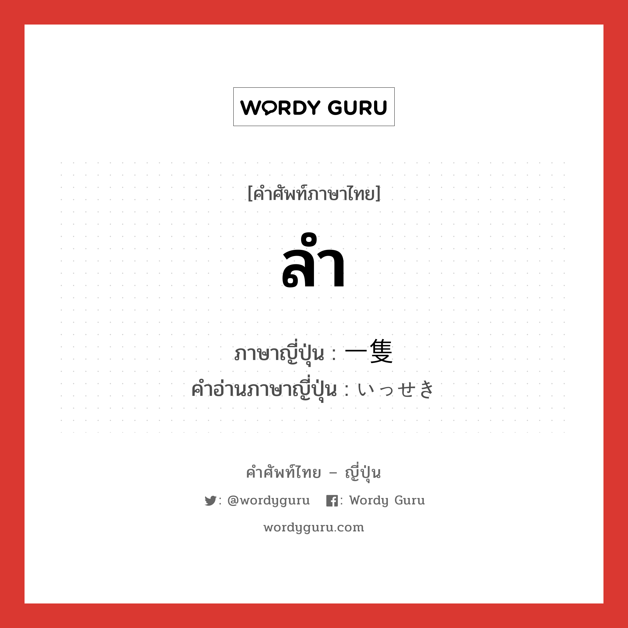 ลำ ภาษาญี่ปุ่นคืออะไร, คำศัพท์ภาษาไทย - ญี่ปุ่น ลำ ภาษาญี่ปุ่น 一隻 คำอ่านภาษาญี่ปุ่น いっせき หมวด n หมวด n