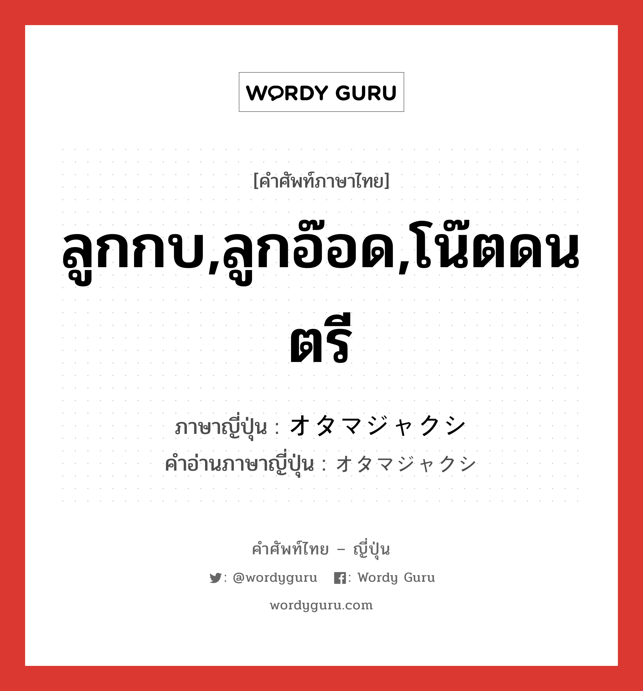 ลูกกบ,ลูกอ๊อด,โน๊ตดนตรี ภาษาญี่ปุ่นคืออะไร, คำศัพท์ภาษาไทย - ญี่ปุ่น ลูกกบ,ลูกอ๊อด,โน๊ตดนตรี ภาษาญี่ปุ่น オタマジャクシ คำอ่านภาษาญี่ปุ่น オタマジャクシ หมวด n หมวด n