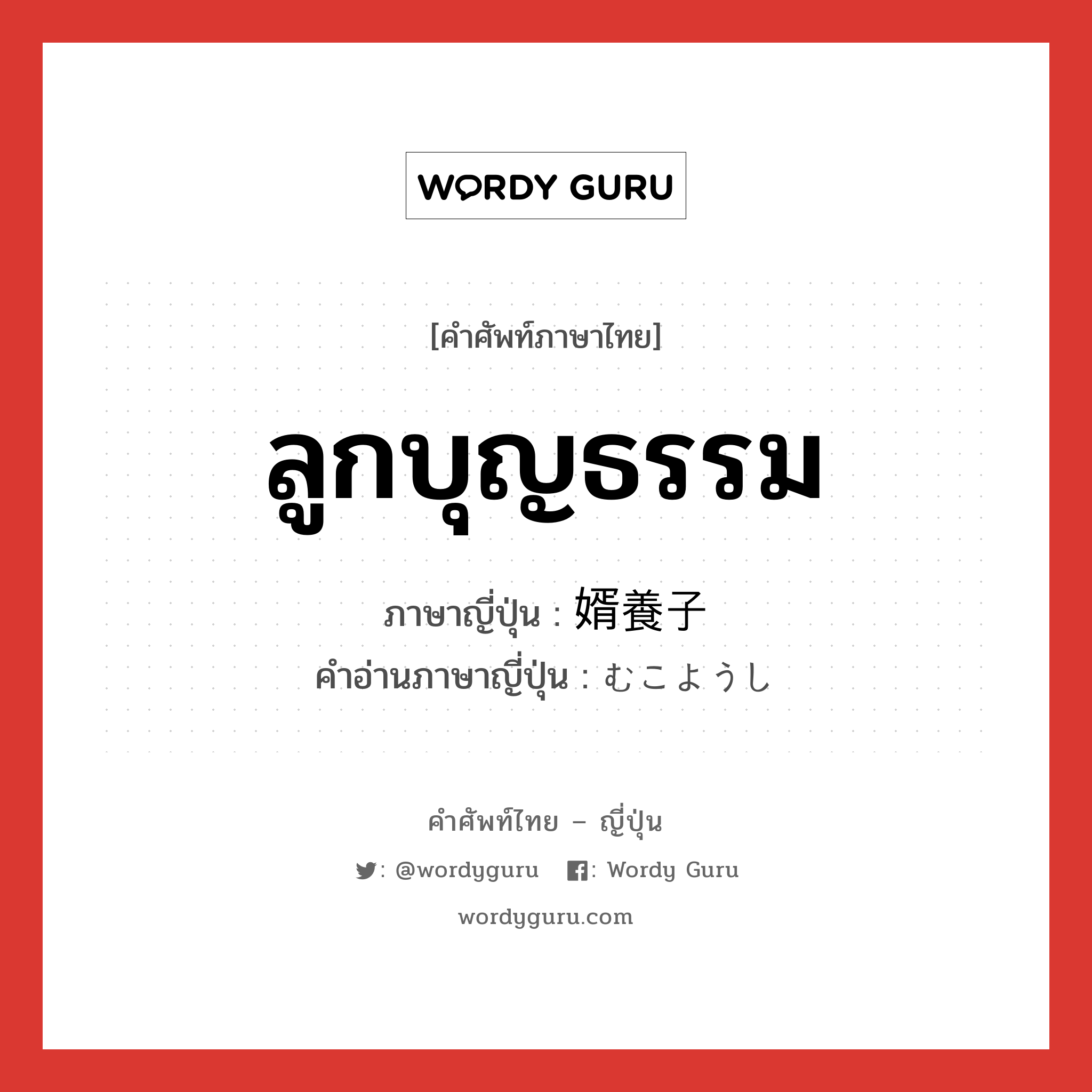 ลูกบุญธรรม ภาษาญี่ปุ่นคืออะไร, คำศัพท์ภาษาไทย - ญี่ปุ่น ลูกบุญธรรม ภาษาญี่ปุ่น 婿養子 คำอ่านภาษาญี่ปุ่น むこようし หมวด n หมวด n